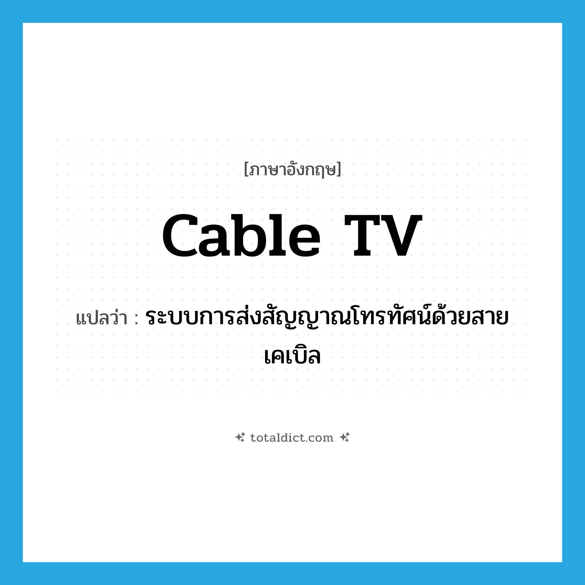 cable TV แปลว่า?, คำศัพท์ภาษาอังกฤษ cable TV แปลว่า ระบบการส่งสัญญาณโทรทัศน์ด้วยสายเคเบิล ประเภท N หมวด N