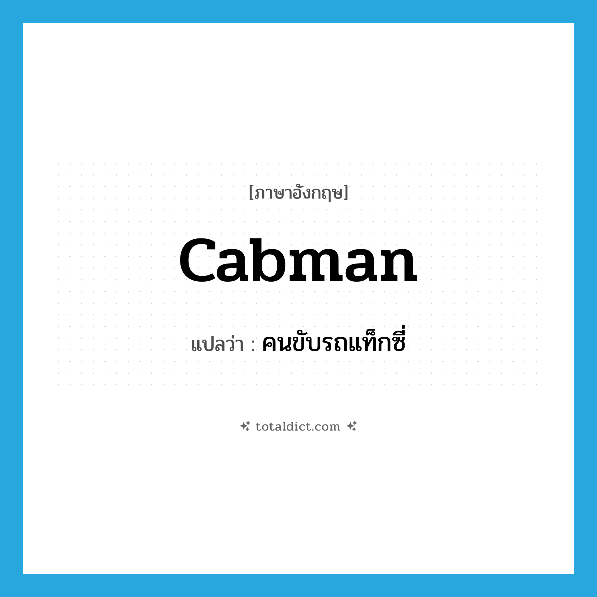 คนขับรถแท็กซี่ ภาษาอังกฤษ?, คำศัพท์ภาษาอังกฤษ คนขับรถแท็กซี่ แปลว่า cabman ประเภท N หมวด N