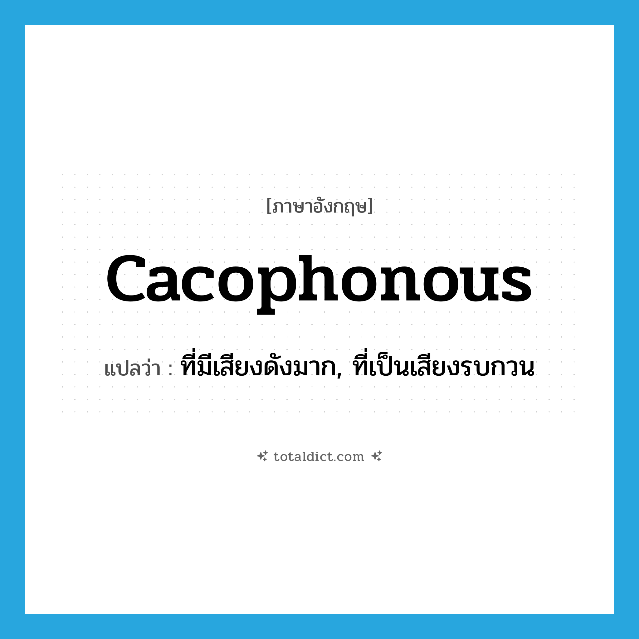 cacophonous แปลว่า?, คำศัพท์ภาษาอังกฤษ cacophonous แปลว่า ที่มีเสียงดังมาก, ที่เป็นเสียงรบกวน ประเภท ADJ หมวด ADJ