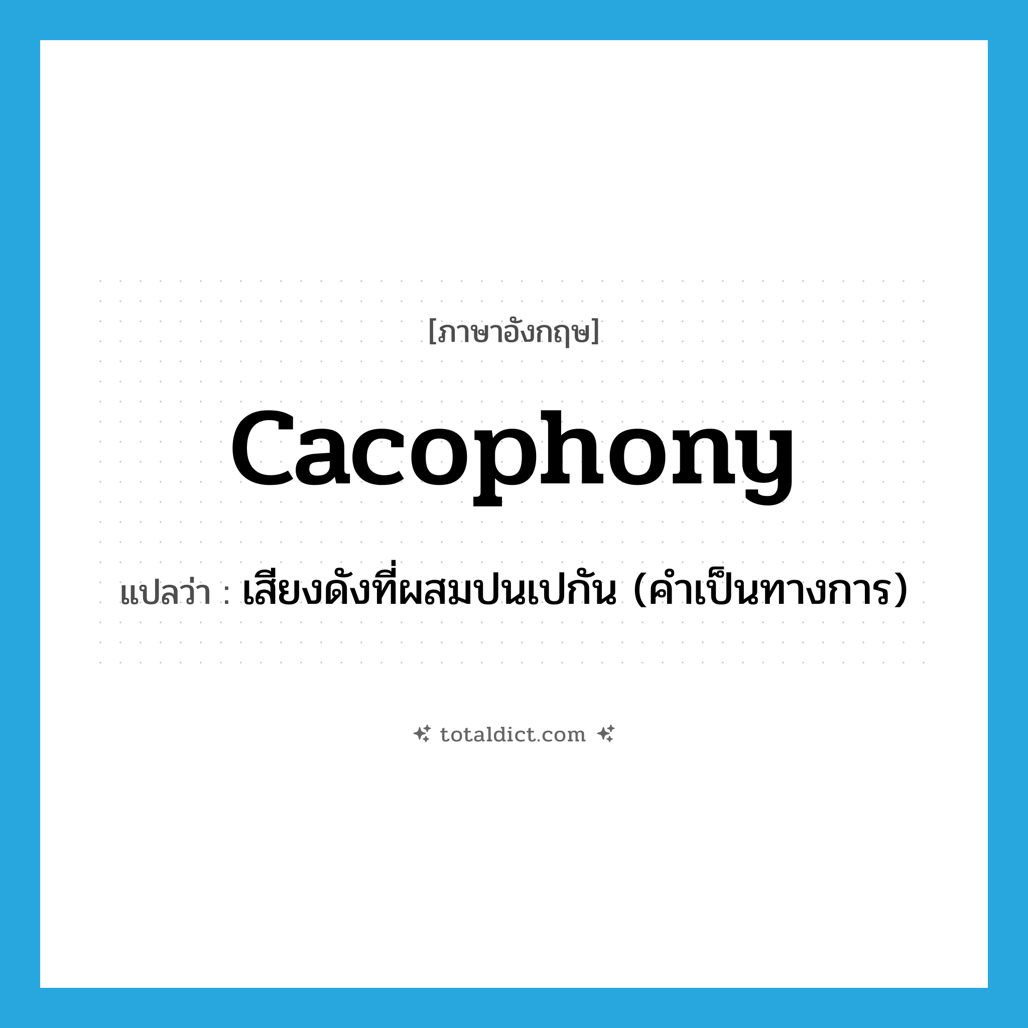 cacophony แปลว่า?, คำศัพท์ภาษาอังกฤษ cacophony แปลว่า เสียงดังที่ผสมปนเปกัน (คำเป็นทางการ) ประเภท N หมวด N