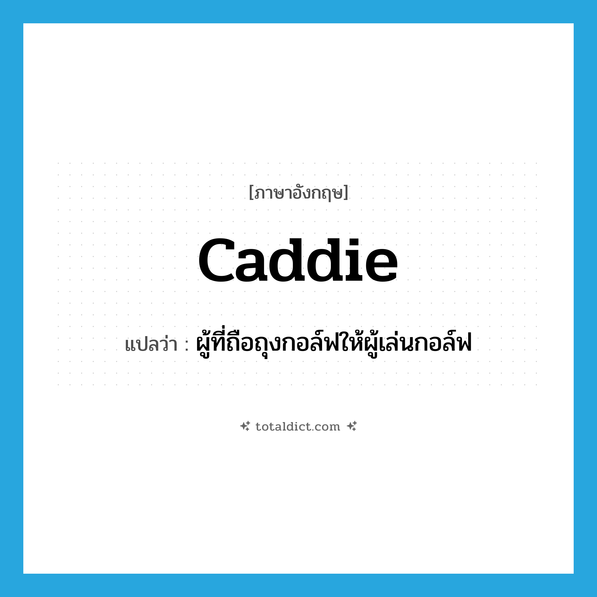 caddie แปลว่า?, คำศัพท์ภาษาอังกฤษ caddie แปลว่า ผู้ที่ถือถุงกอล์ฟให้ผู้เล่นกอล์ฟ ประเภท N หมวด N