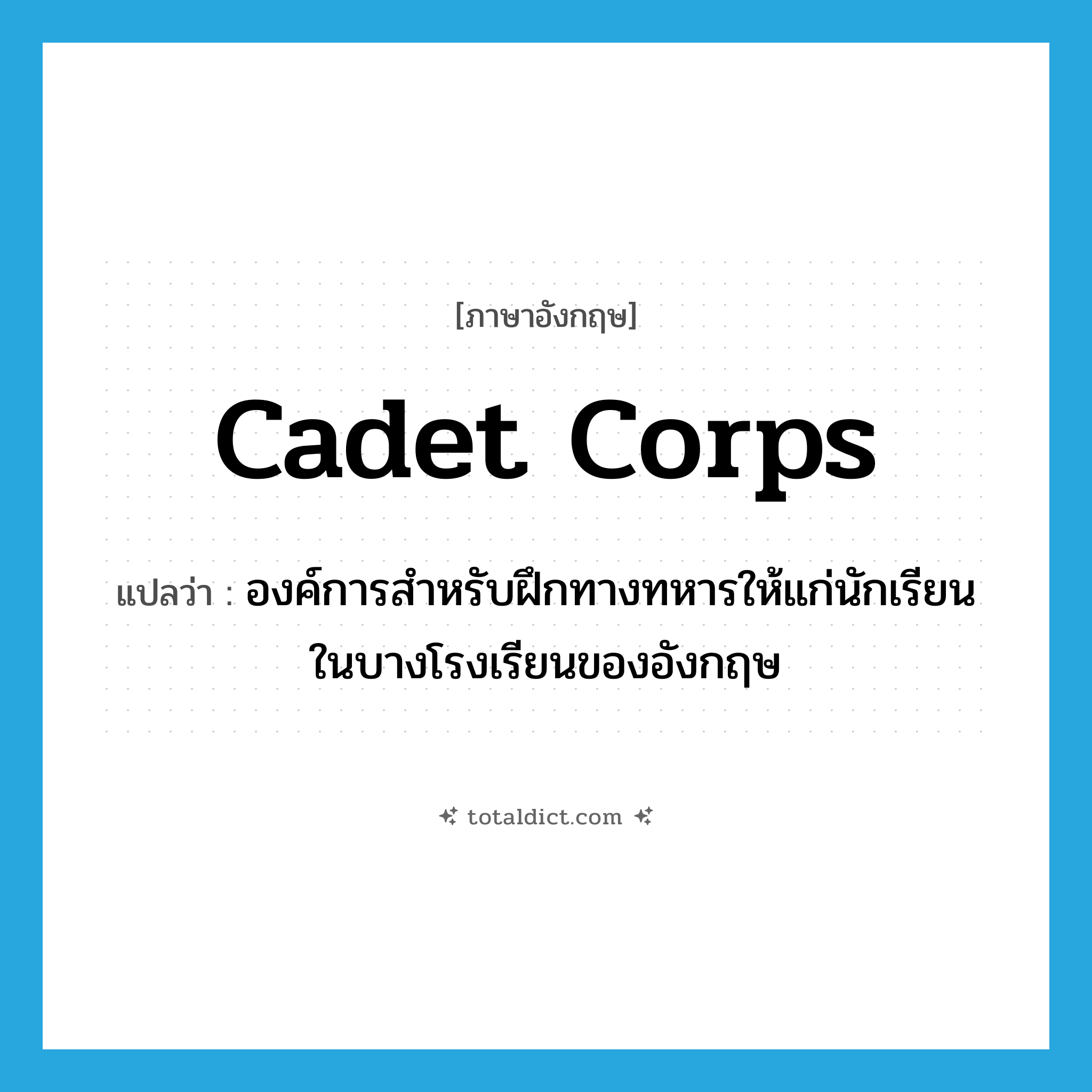 cadet corps แปลว่า?, คำศัพท์ภาษาอังกฤษ cadet corps แปลว่า องค์การสำหรับฝึกทางทหารให้แก่นักเรียนในบางโรงเรียนของอังกฤษ ประเภท N หมวด N