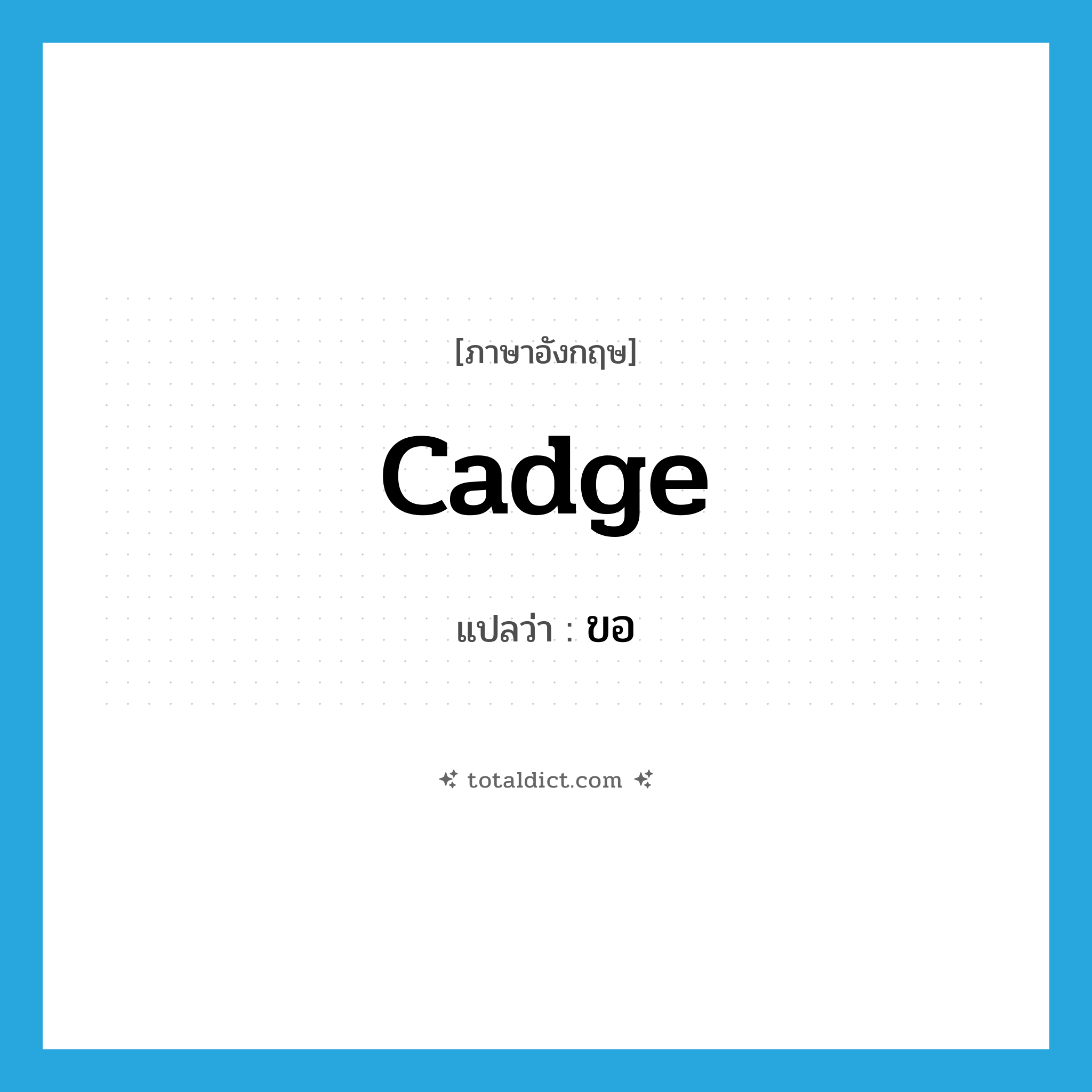 cadge แปลว่า?, คำศัพท์ภาษาอังกฤษ cadge แปลว่า ขอ ประเภท VI หมวด VI