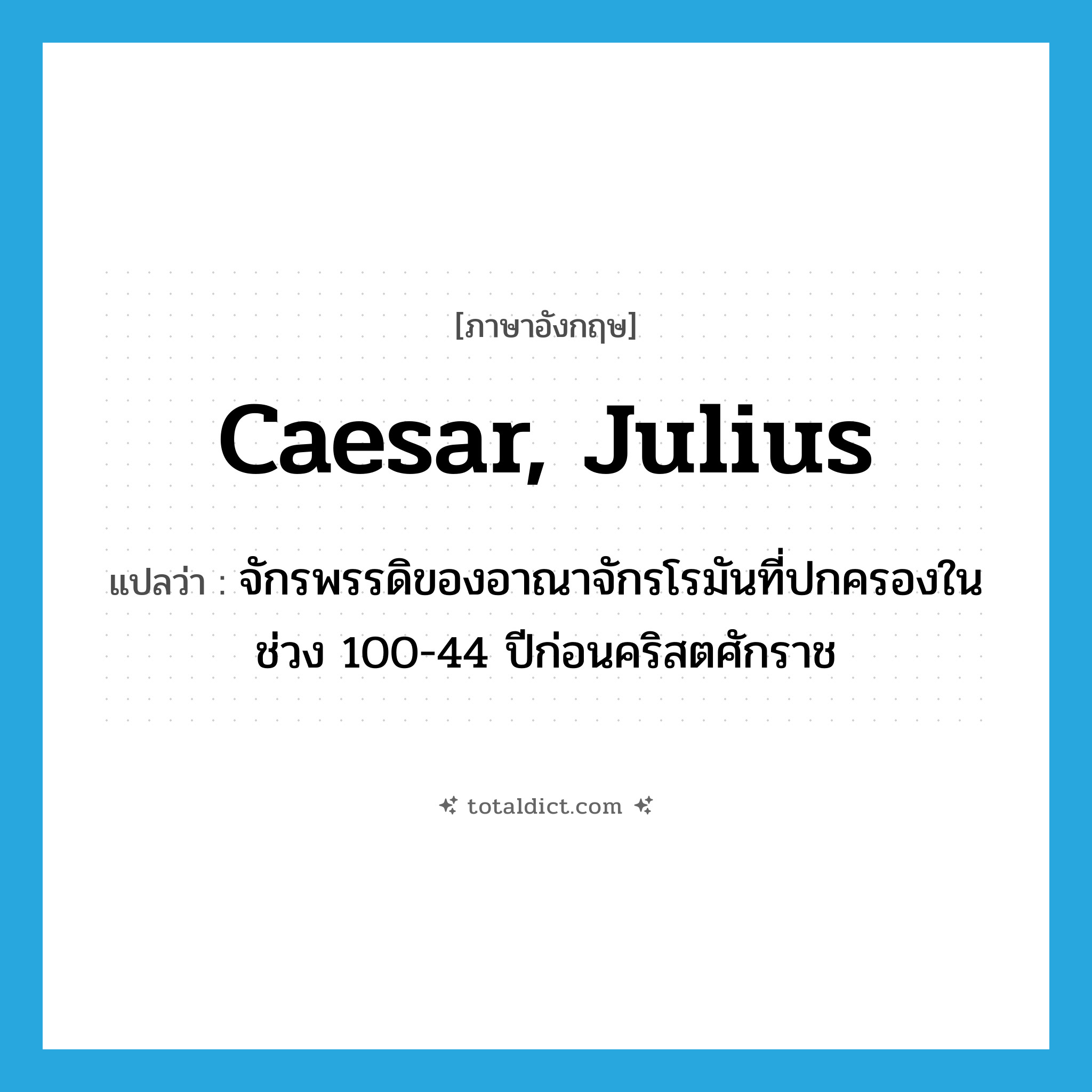 Caesar, Julius แปลว่า?, คำศัพท์ภาษาอังกฤษ Caesar, Julius แปลว่า จักรพรรดิของอาณาจักรโรมันที่ปกครองในช่วง 100-44 ปีก่อนคริสตศักราช ประเภท N หมวด N