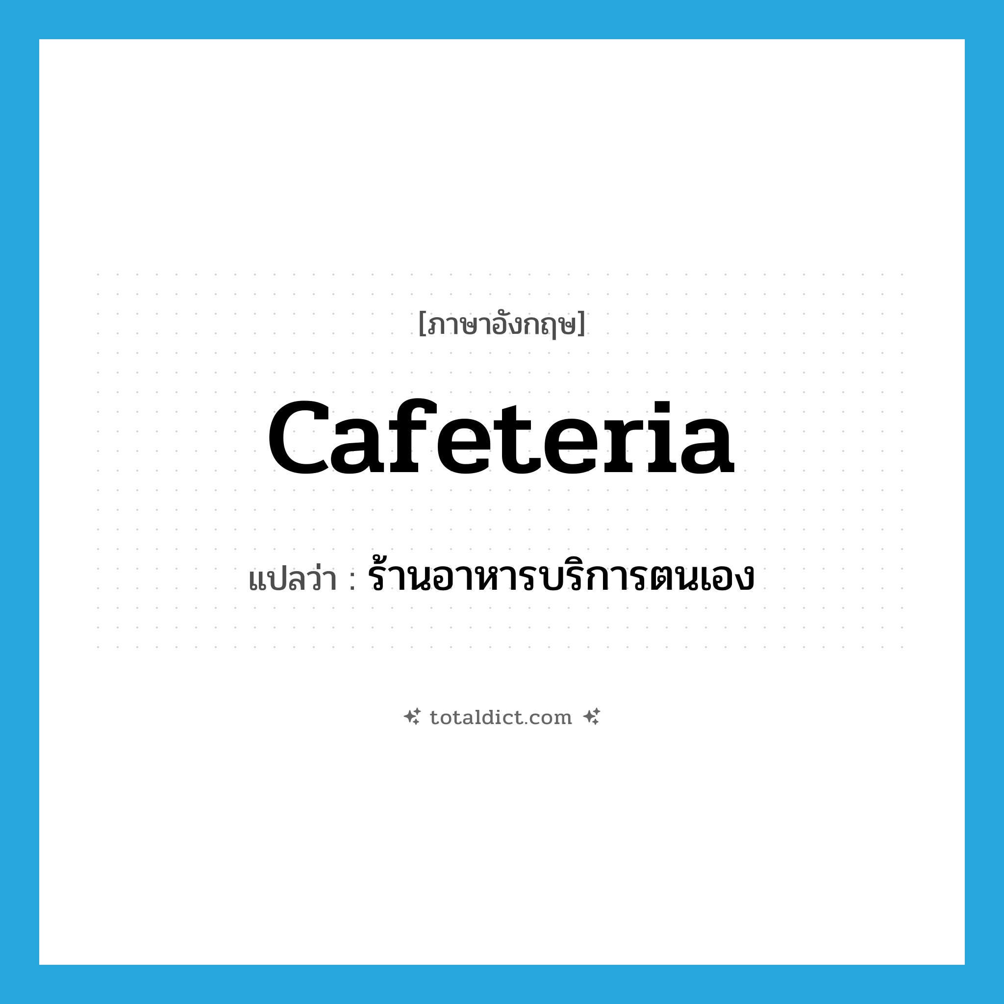 cafeteria แปลว่า?, คำศัพท์ภาษาอังกฤษ cafeteria แปลว่า ร้านอาหารบริการตนเอง ประเภท N หมวด N
