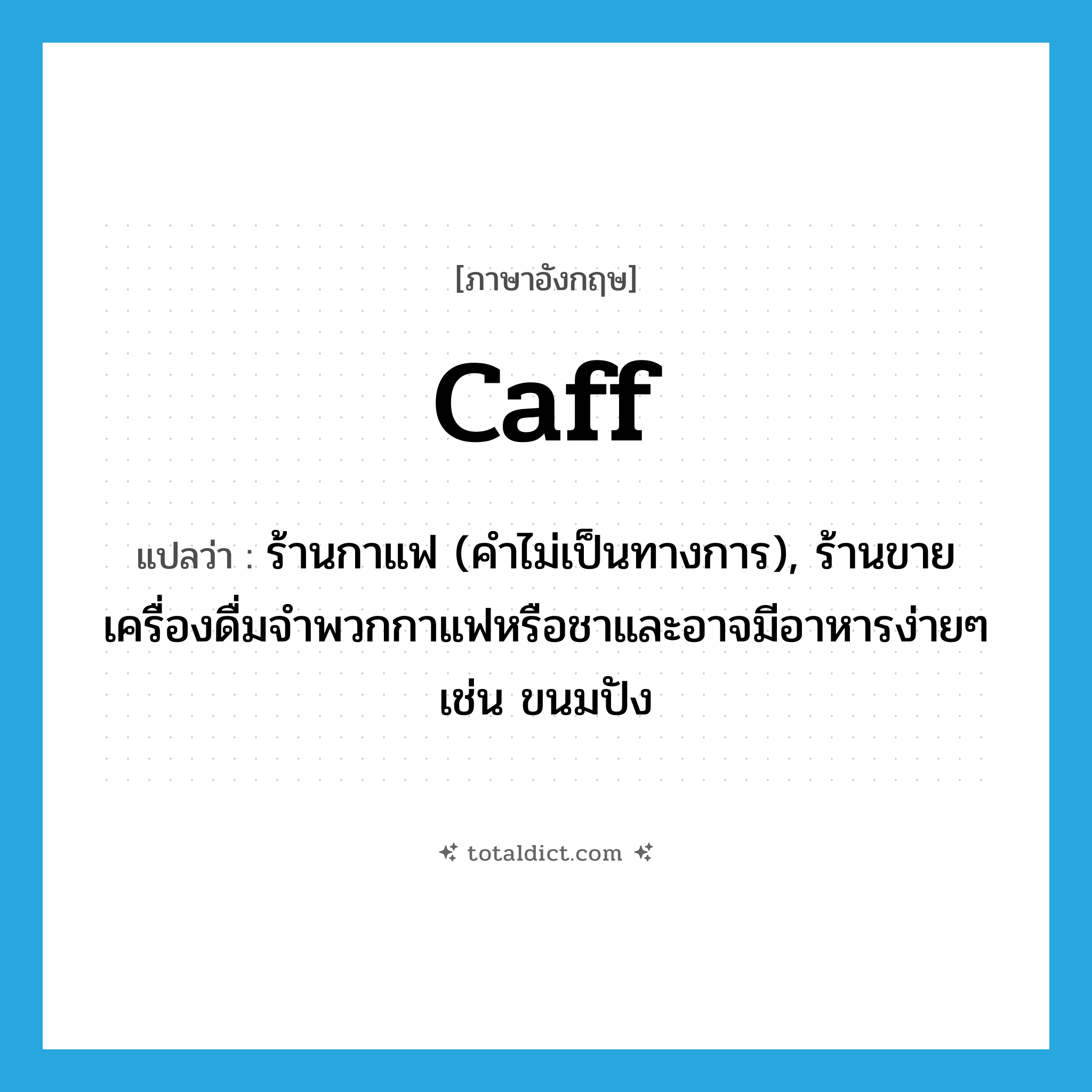 caff แปลว่า?, คำศัพท์ภาษาอังกฤษ caff แปลว่า ร้านกาแฟ (คำไม่เป็นทางการ), ร้านขายเครื่องดื่มจำพวกกาแฟหรือชาและอาจมีอาหารง่ายๆ เช่น ขนมปัง ประเภท N หมวด N