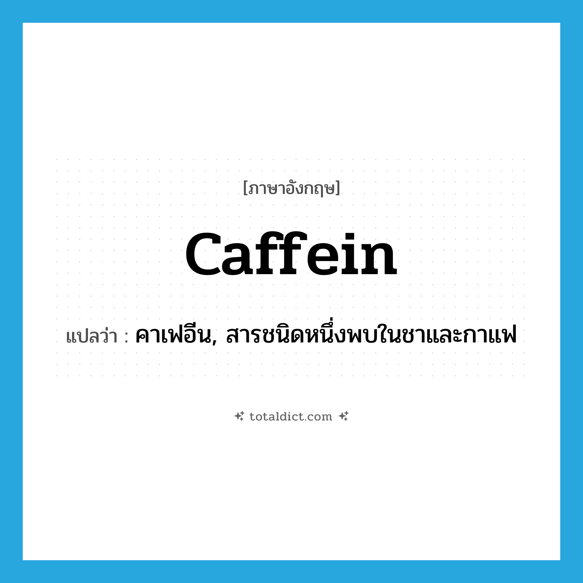 caffein แปลว่า?, คำศัพท์ภาษาอังกฤษ caffein แปลว่า คาเฟอีน, สารชนิดหนึ่งพบในชาและกาแฟ ประเภท N หมวด N