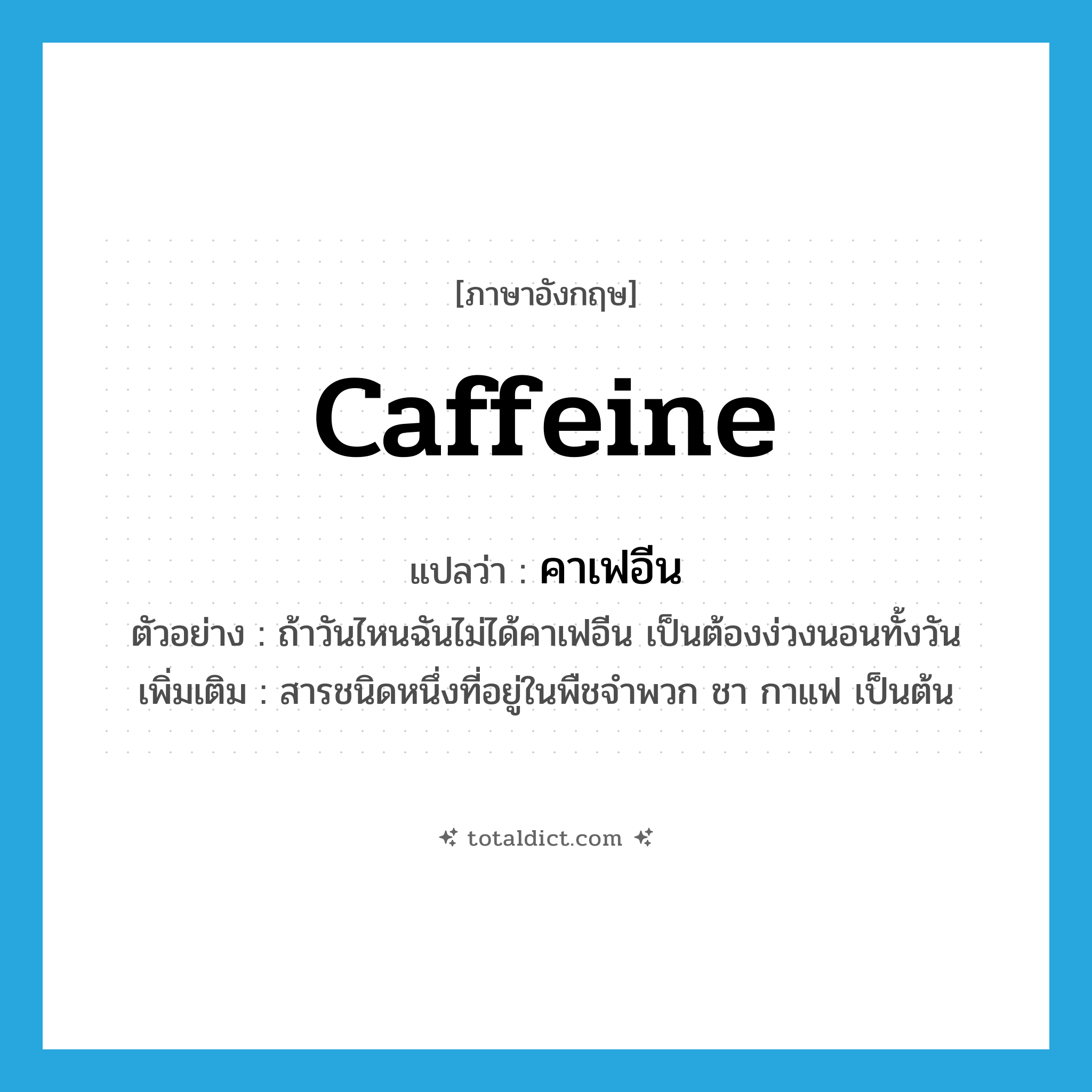 caffeine แปลว่า?, คำศัพท์ภาษาอังกฤษ caffeine แปลว่า คาเฟอีน ประเภท N ตัวอย่าง ถ้าวันไหนฉันไม่ได้คาเฟอีน เป็นต้องง่วงนอนทั้งวัน เพิ่มเติม สารชนิดหนึ่งที่อยู่ในพืชจำพวก ชา กาแฟ เป็นต้น หมวด N