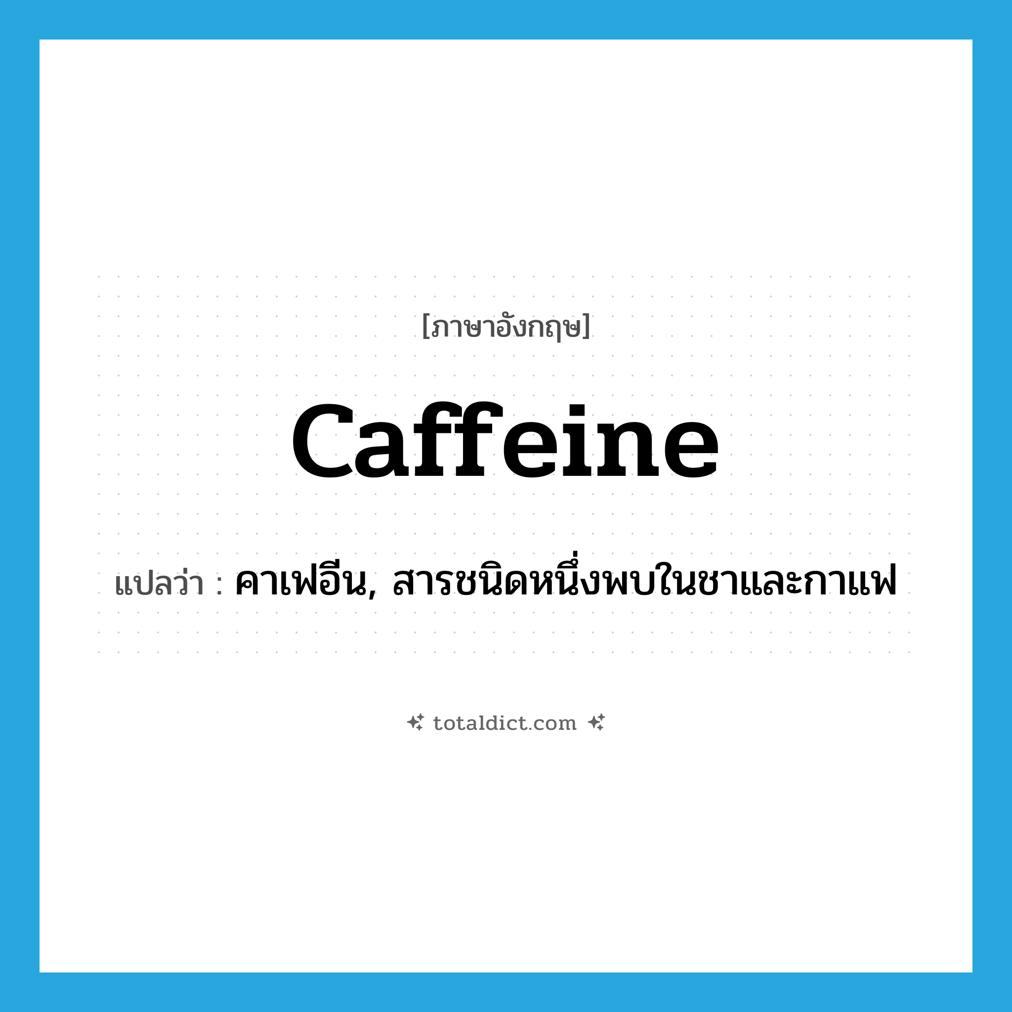 caffeine แปลว่า?, คำศัพท์ภาษาอังกฤษ caffeine แปลว่า คาเฟอีน, สารชนิดหนึ่งพบในชาและกาแฟ ประเภท N หมวด N