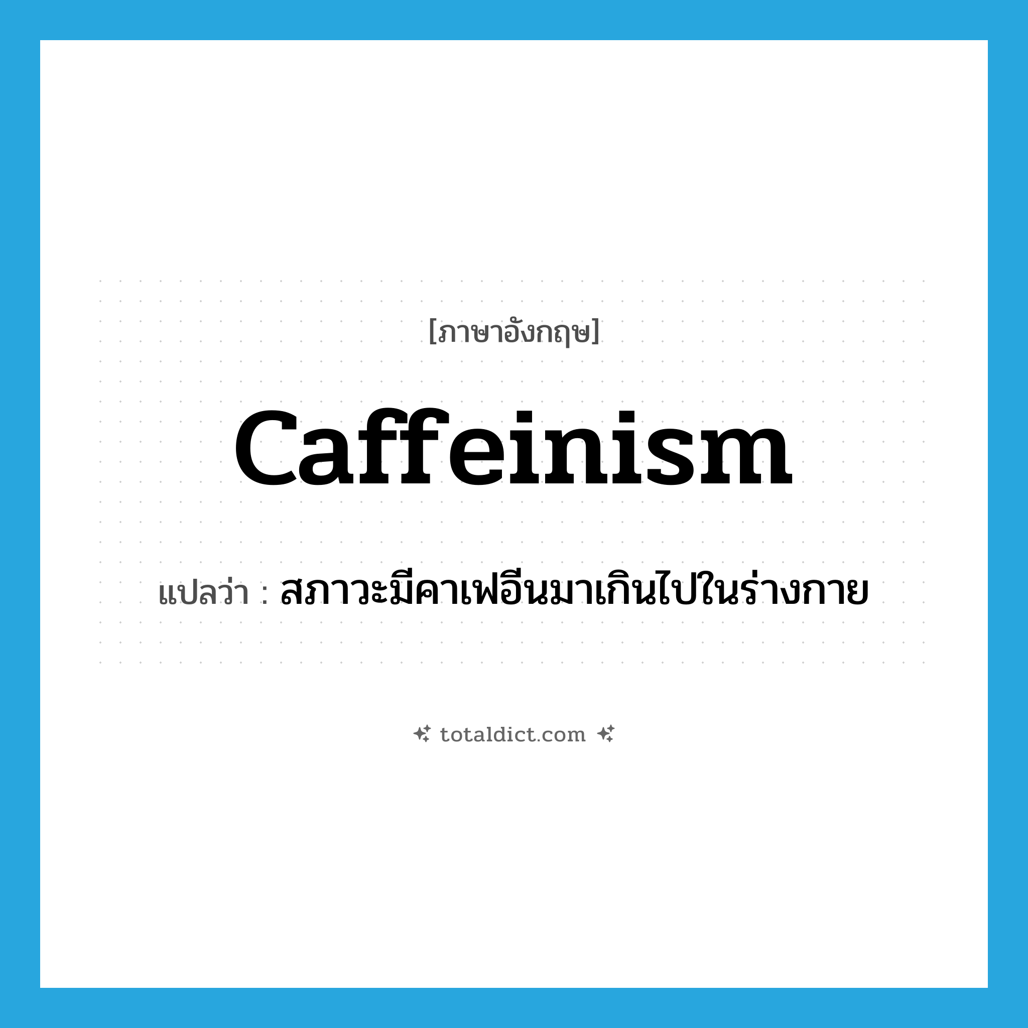 caffeinism แปลว่า?, คำศัพท์ภาษาอังกฤษ caffeinism แปลว่า สภาวะมีคาเฟอีนมาเกินไปในร่างกาย ประเภท N หมวด N
