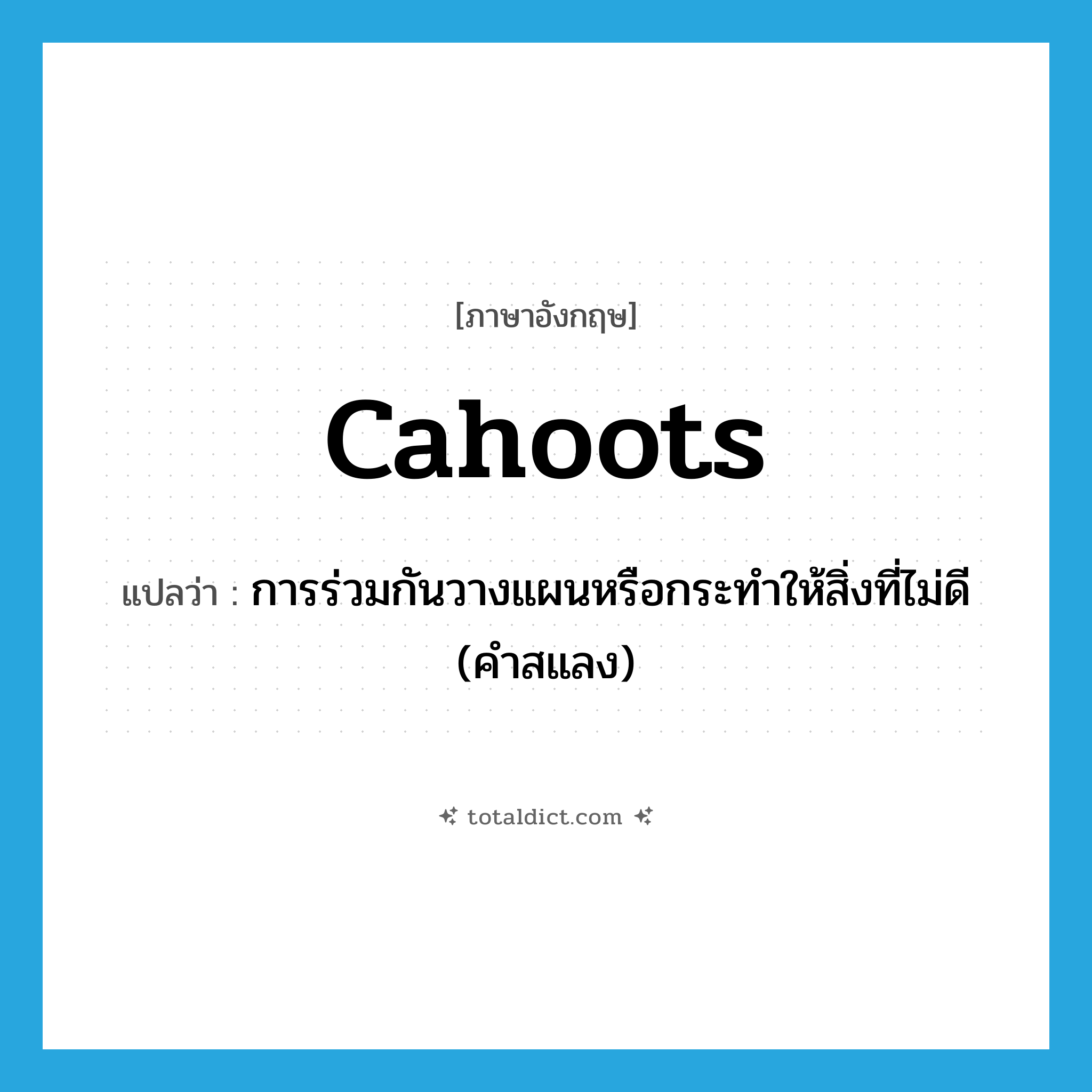 cahoots แปลว่า?, คำศัพท์ภาษาอังกฤษ cahoots แปลว่า การร่วมกันวางแผนหรือกระทำให้สิ่งที่ไม่ดี (คำสแลง) ประเภท N หมวด N