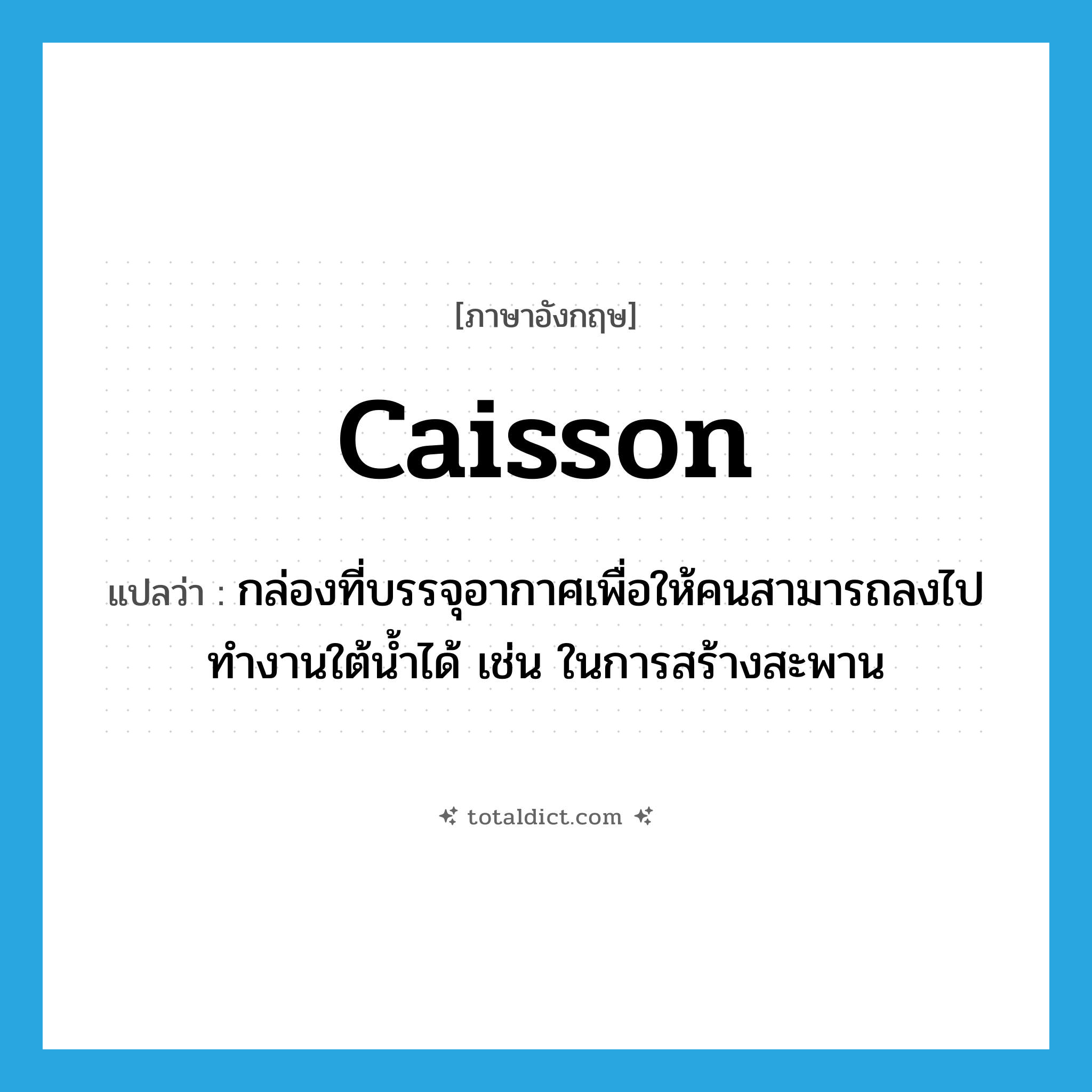 caisson แปลว่า?, คำศัพท์ภาษาอังกฤษ caisson แปลว่า กล่องที่บรรจุอากาศเพื่อให้คนสามารถลงไปทำงานใต้น้ำได้ เช่น ในการสร้างสะพาน ประเภท N หมวด N