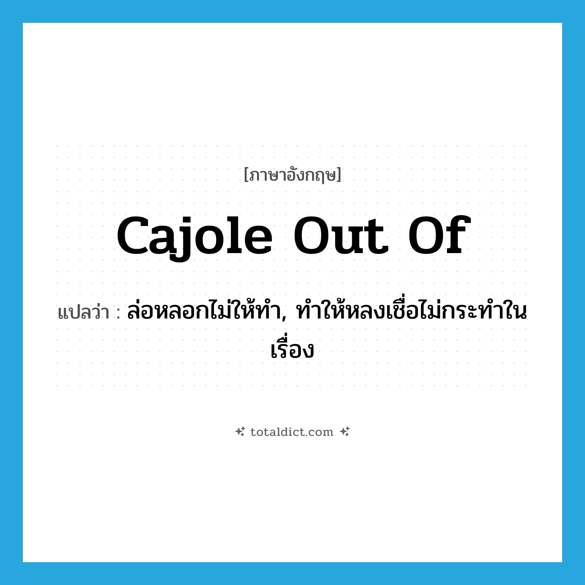 cajole out of แปลว่า?, คำศัพท์ภาษาอังกฤษ cajole out of แปลว่า ล่อหลอกไม่ให้ทำ, ทำให้หลงเชื่อไม่กระทำในเรื่อง ประเภท PHRV หมวด PHRV