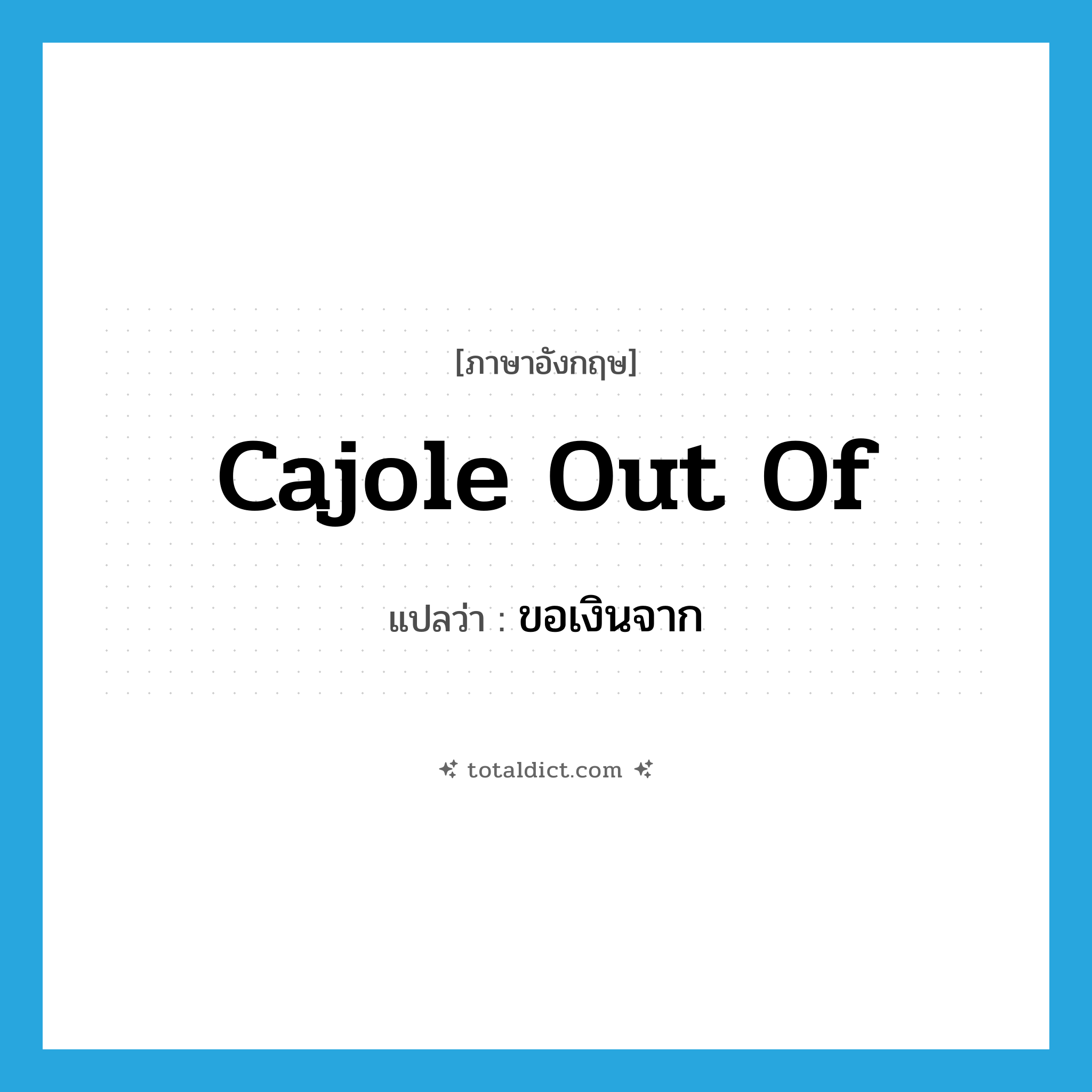 cajole out of แปลว่า?, คำศัพท์ภาษาอังกฤษ cajole out of แปลว่า ขอเงินจาก ประเภท PHRV หมวด PHRV
