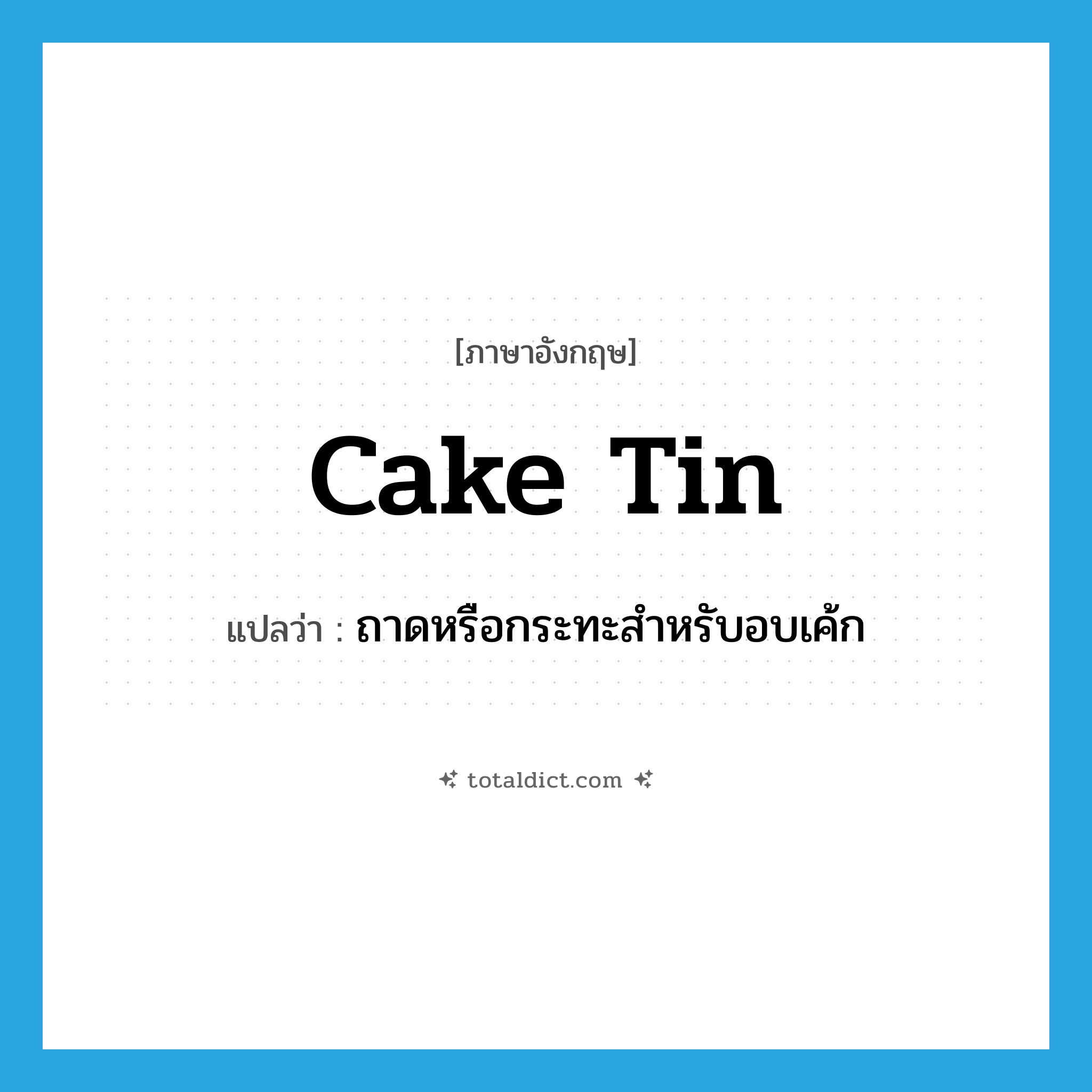cake tin แปลว่า?, คำศัพท์ภาษาอังกฤษ cake tin แปลว่า ถาดหรือกระทะสำหรับอบเค้ก ประเภท N หมวด N