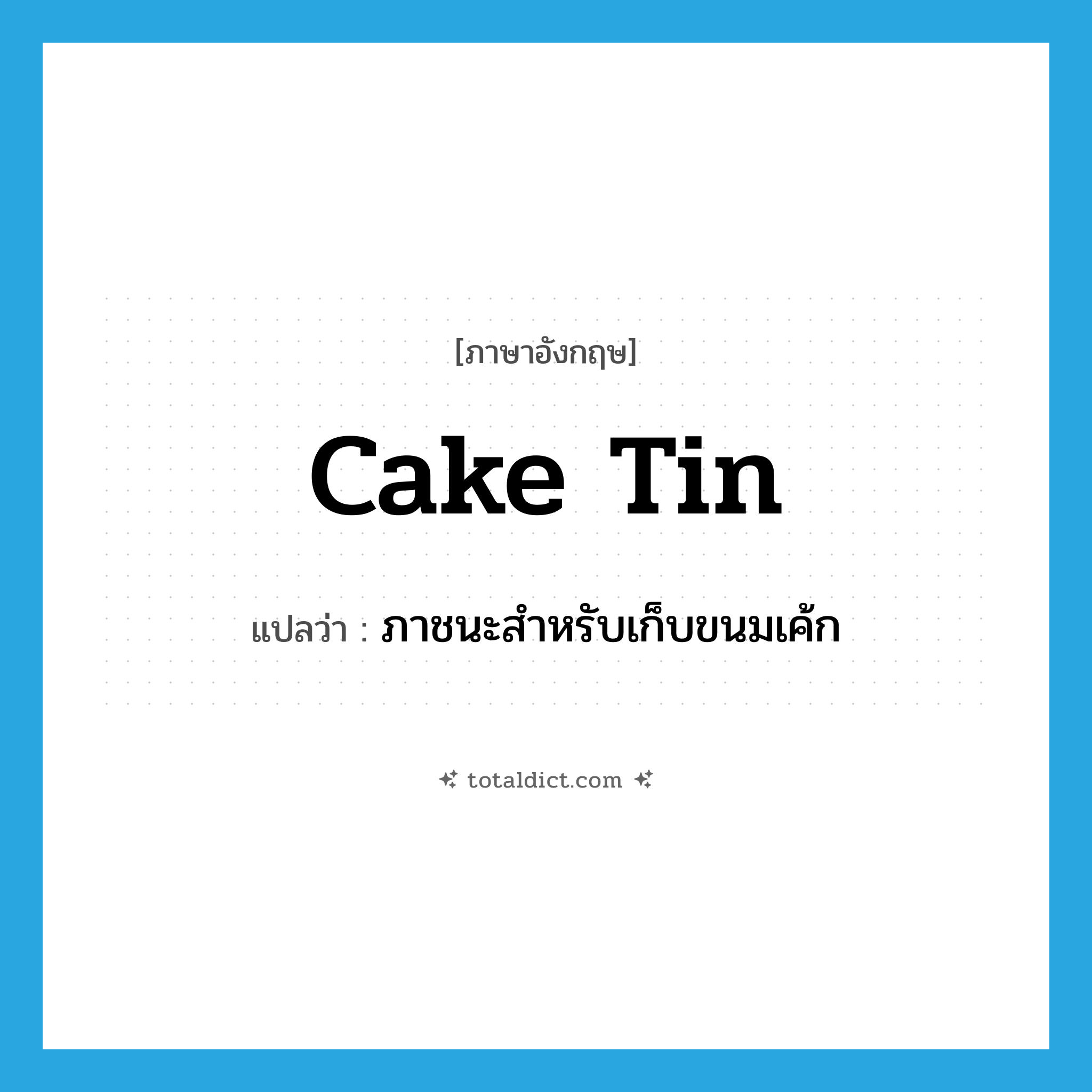 cake tin แปลว่า?, คำศัพท์ภาษาอังกฤษ cake tin แปลว่า ภาชนะสำหรับเก็บขนมเค้ก ประเภท N หมวด N