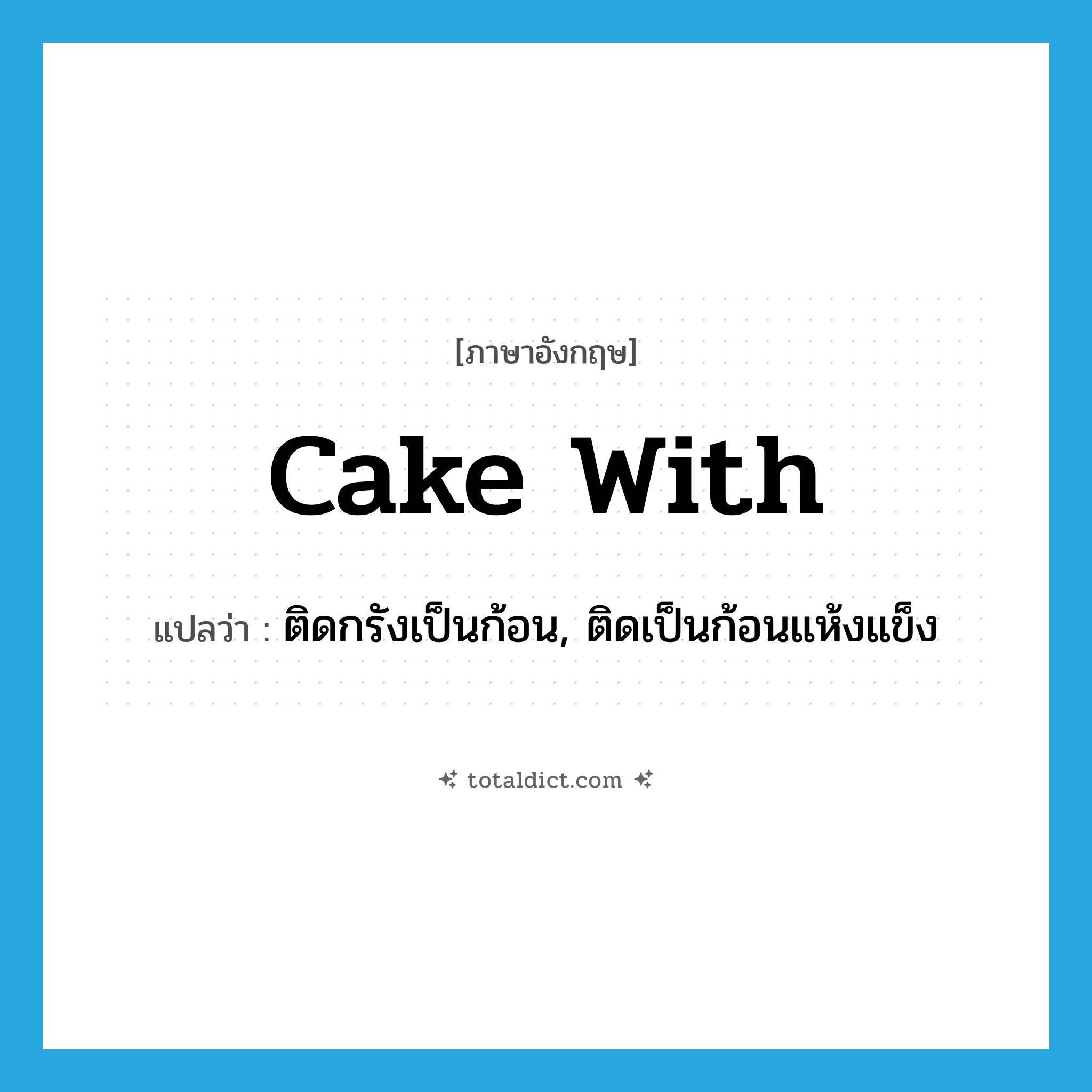 cake with แปลว่า?, คำศัพท์ภาษาอังกฤษ cake with แปลว่า ติดกรังเป็นก้อน, ติดเป็นก้อนแห้งแข็ง ประเภท PHRV หมวด PHRV