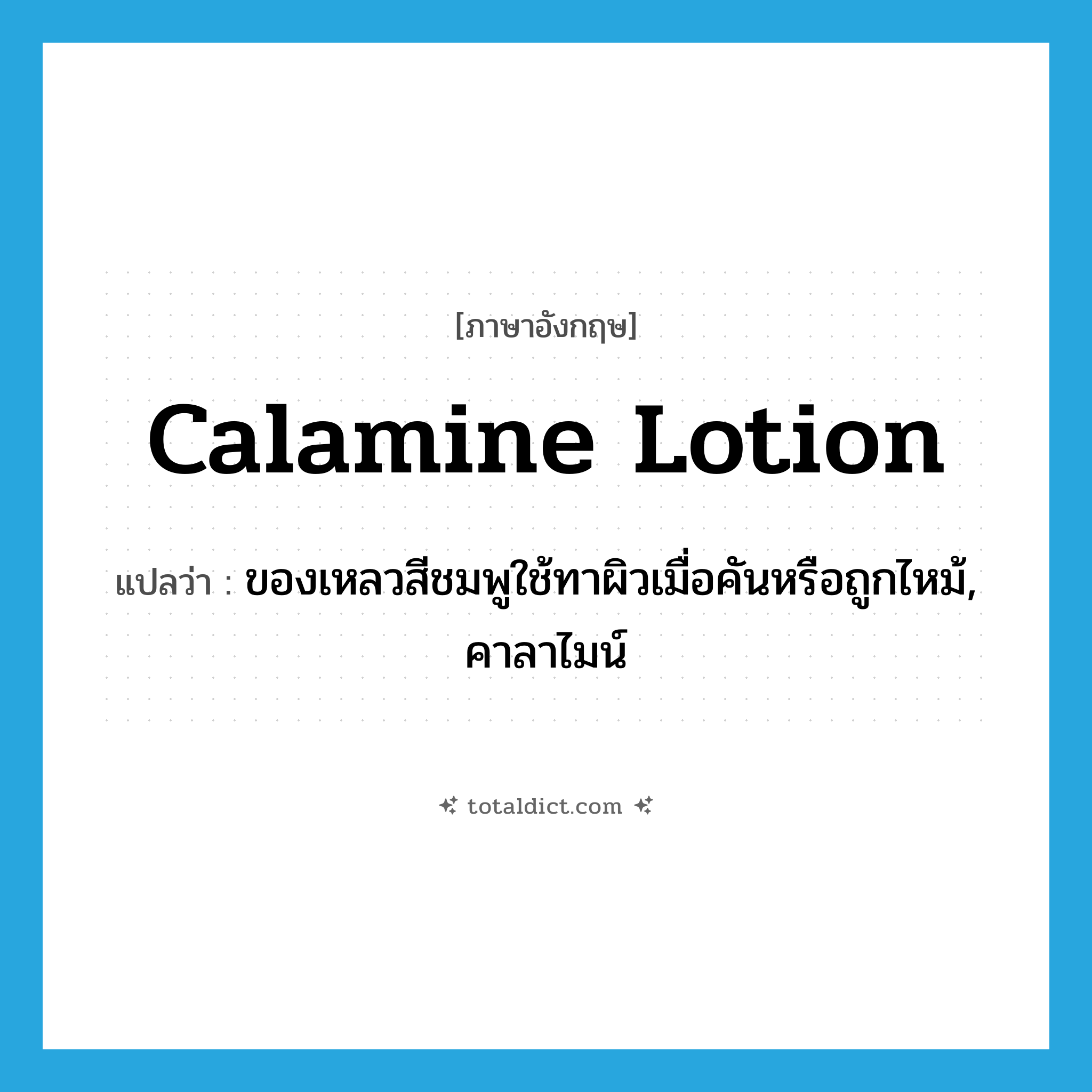 calamine lotion แปลว่า?, คำศัพท์ภาษาอังกฤษ calamine lotion แปลว่า ของเหลวสีชมพูใช้ทาผิวเมื่อคันหรือถูกไหม้, คาลาไมน์ ประเภท N หมวด N