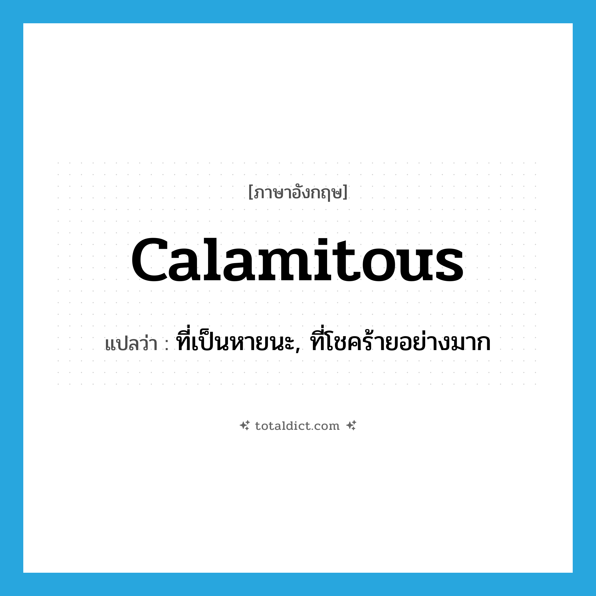 calamitous แปลว่า?, คำศัพท์ภาษาอังกฤษ calamitous แปลว่า ที่เป็นหายนะ, ที่โชคร้ายอย่างมาก ประเภท ADJ หมวด ADJ