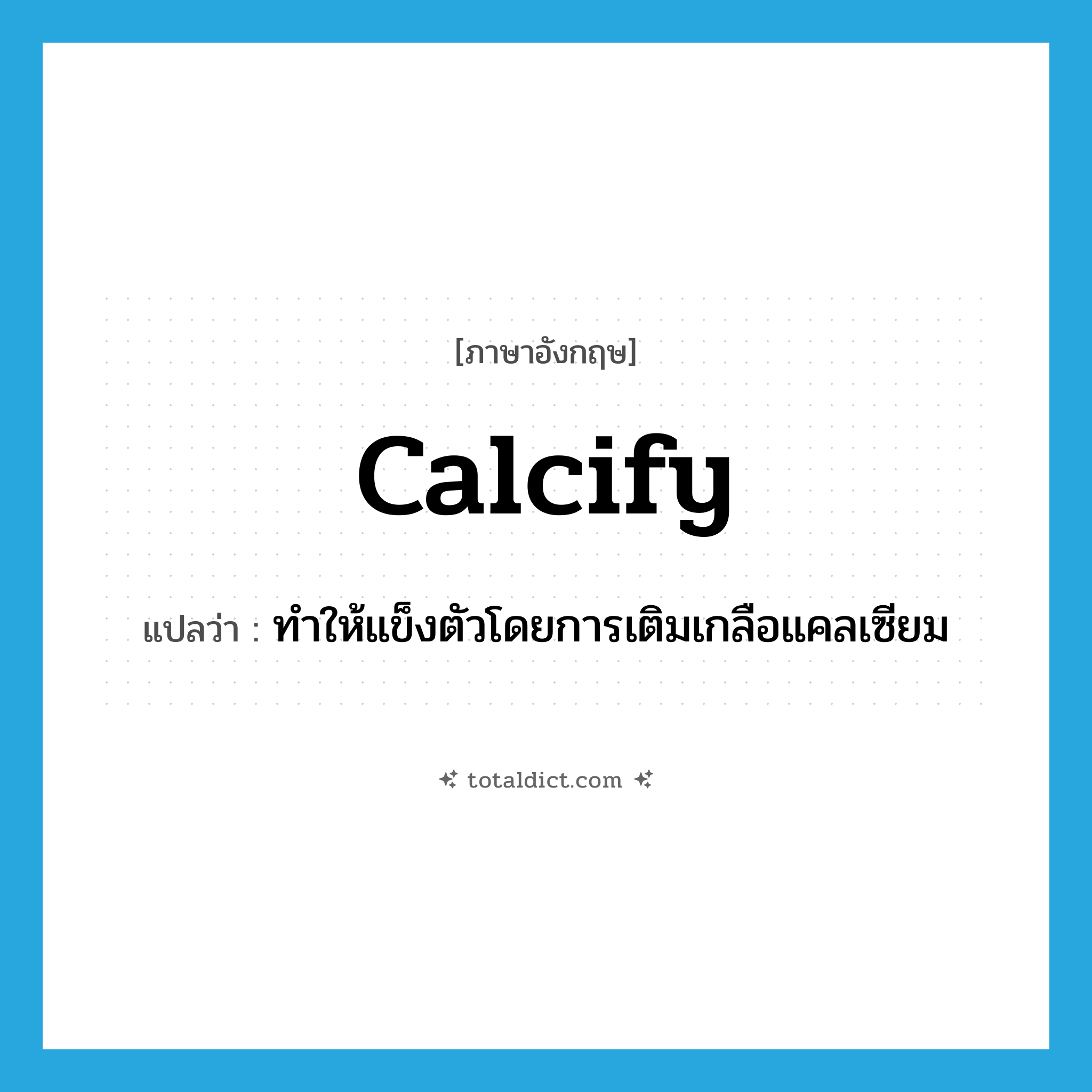 calcify แปลว่า?, คำศัพท์ภาษาอังกฤษ calcify แปลว่า ทำให้แข็งตัวโดยการเติมเกลือแคลเซียม ประเภท VT หมวด VT