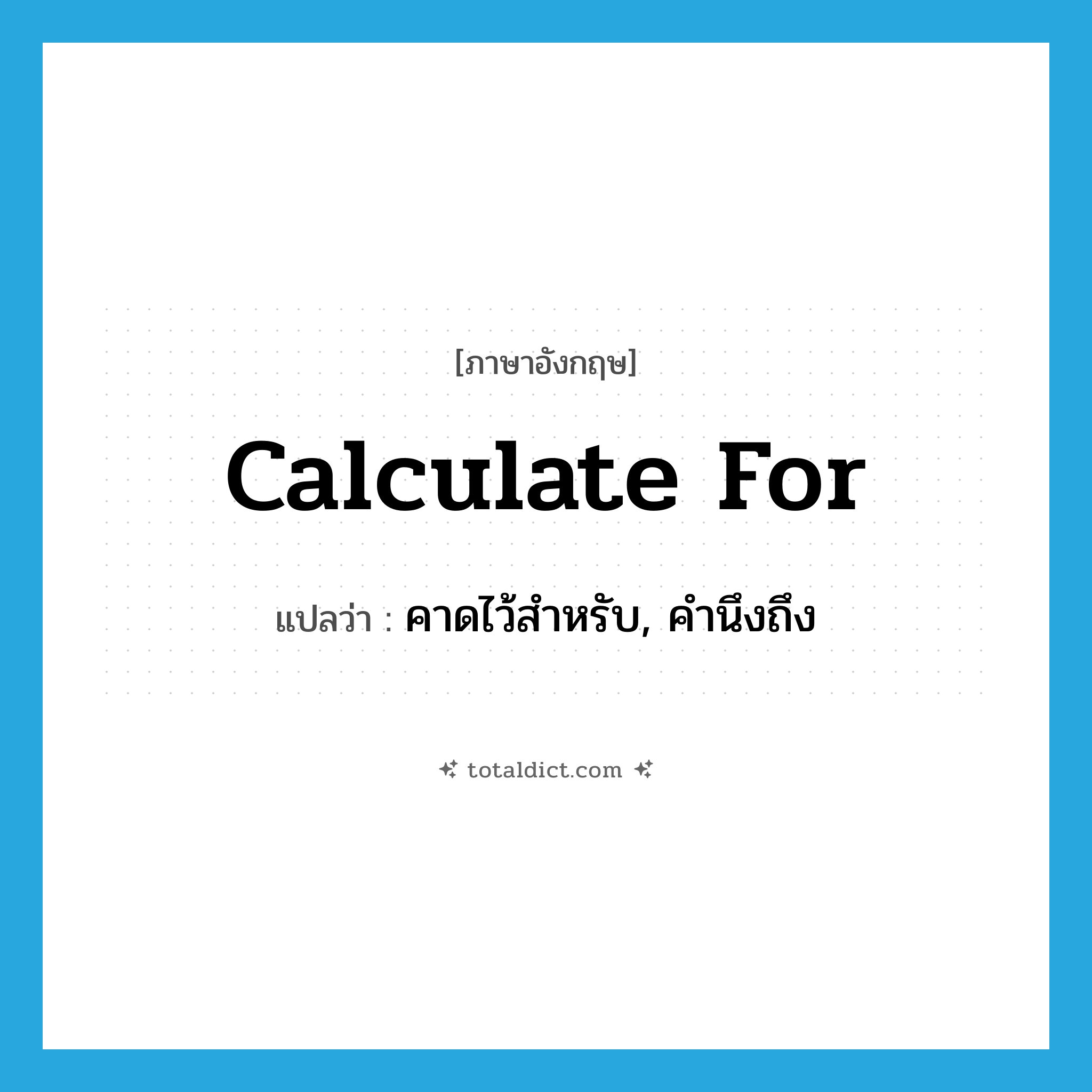 calculate for แปลว่า?, คำศัพท์ภาษาอังกฤษ calculate for แปลว่า คาดไว้สำหรับ, คำนึงถึง ประเภท PHRV หมวด PHRV