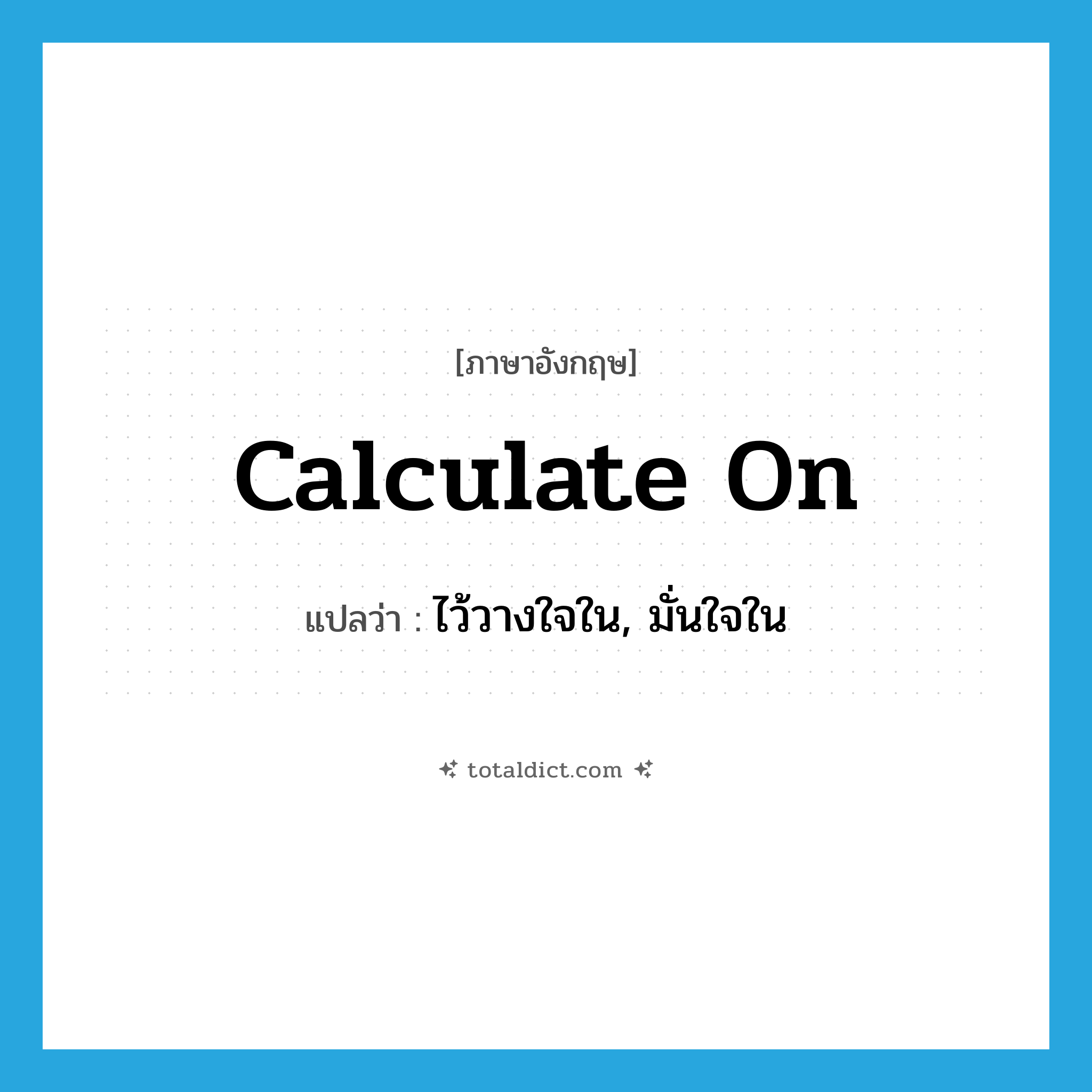 calculate on แปลว่า?, คำศัพท์ภาษาอังกฤษ calculate on แปลว่า ไว้วางใจใน, มั่นใจใน ประเภท PHRV หมวด PHRV
