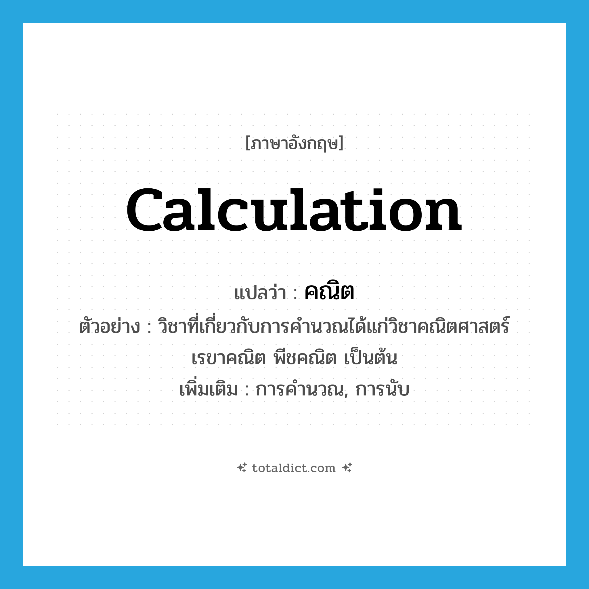 calculation แปลว่า?, คำศัพท์ภาษาอังกฤษ calculation แปลว่า คณิต ประเภท N ตัวอย่าง วิชาที่เกี่ยวกับการคำนวณได้แก่วิชาคณิตศาสตร์ เรขาคณิต พีชคณิต เป็นต้น เพิ่มเติม การคำนวณ, การนับ หมวด N