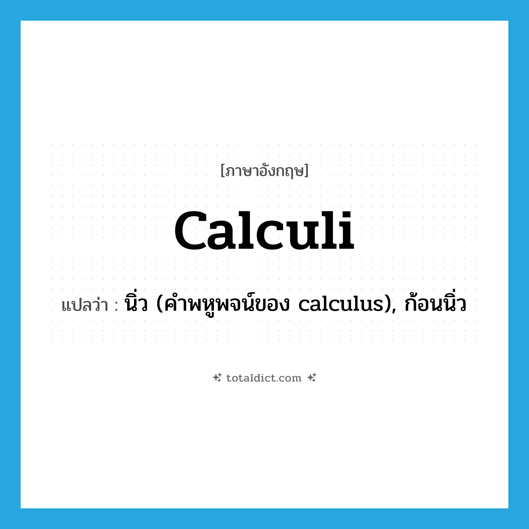 calculi แปลว่า?, คำศัพท์ภาษาอังกฤษ calculi แปลว่า นิ่ว (คำพหูพจน์ของ calculus), ก้อนนิ่ว ประเภท N หมวด N