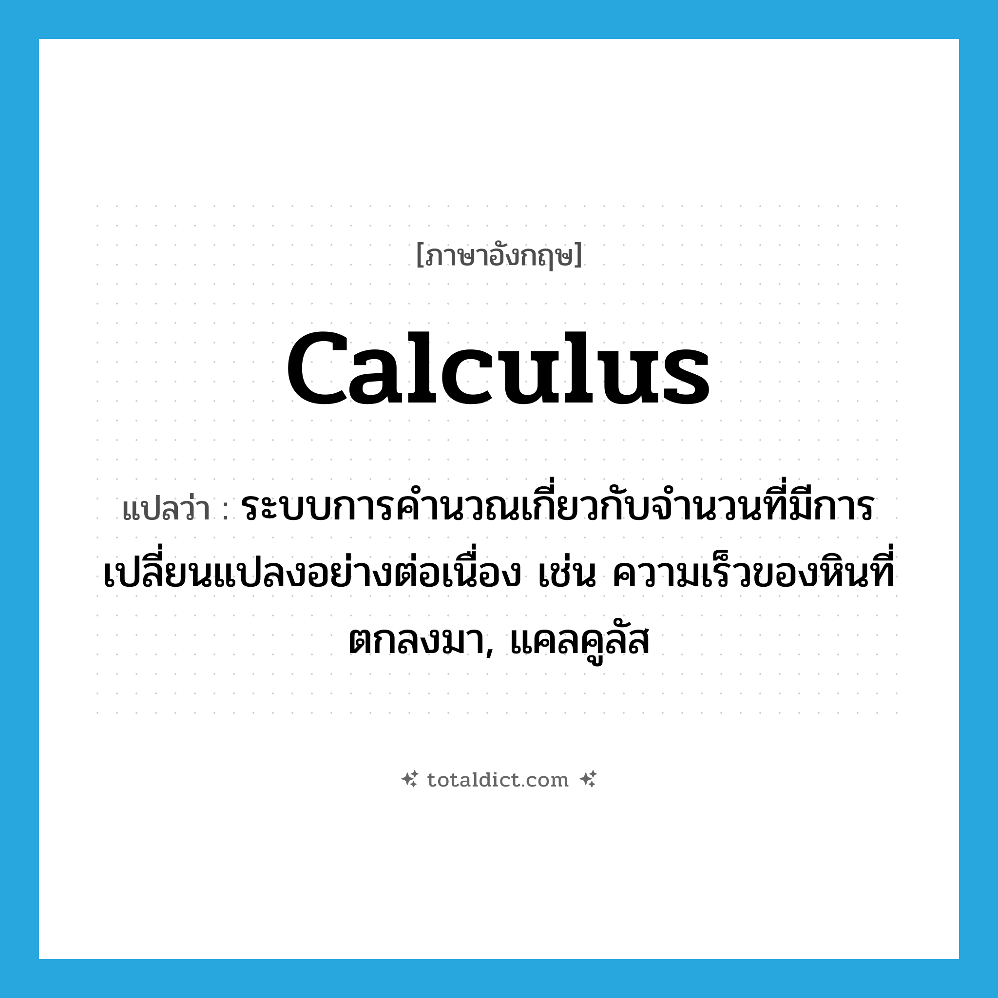 calculus แปลว่า?, คำศัพท์ภาษาอังกฤษ calculus แปลว่า ระบบการคำนวณเกี่ยวกับจำนวนที่มีการเปลี่ยนแปลงอย่างต่อเนื่อง เช่น ความเร็วของหินที่ตกลงมา, แคลคูลัส ประเภท N หมวด N