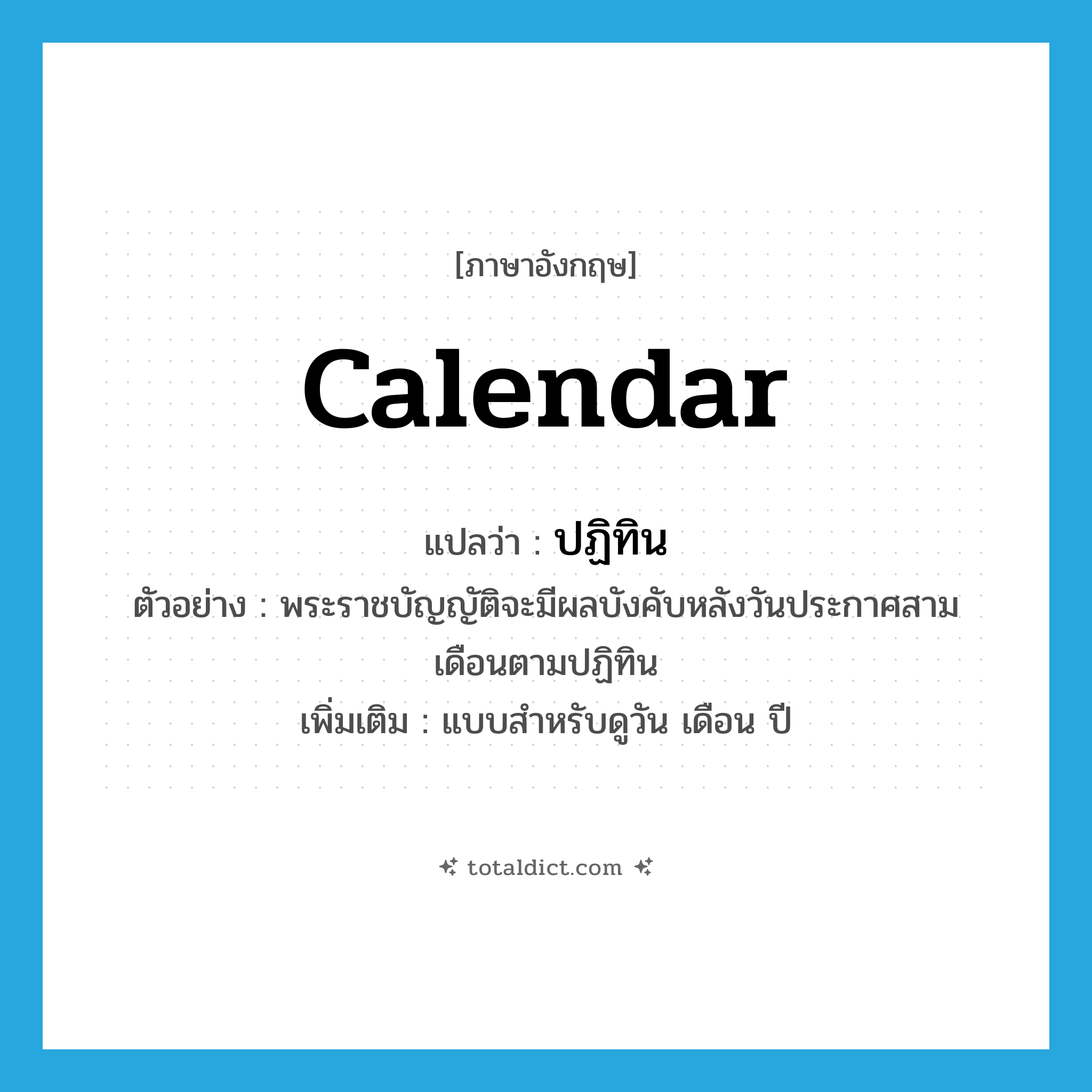 calendar แปลว่า?, คำศัพท์ภาษาอังกฤษ calendar แปลว่า ปฏิทิน ประเภท N ตัวอย่าง พระราชบัญญัติจะมีผลบังคับหลังวันประกาศสามเดือนตามปฏิทิน เพิ่มเติม แบบสำหรับดูวัน เดือน ปี หมวด N