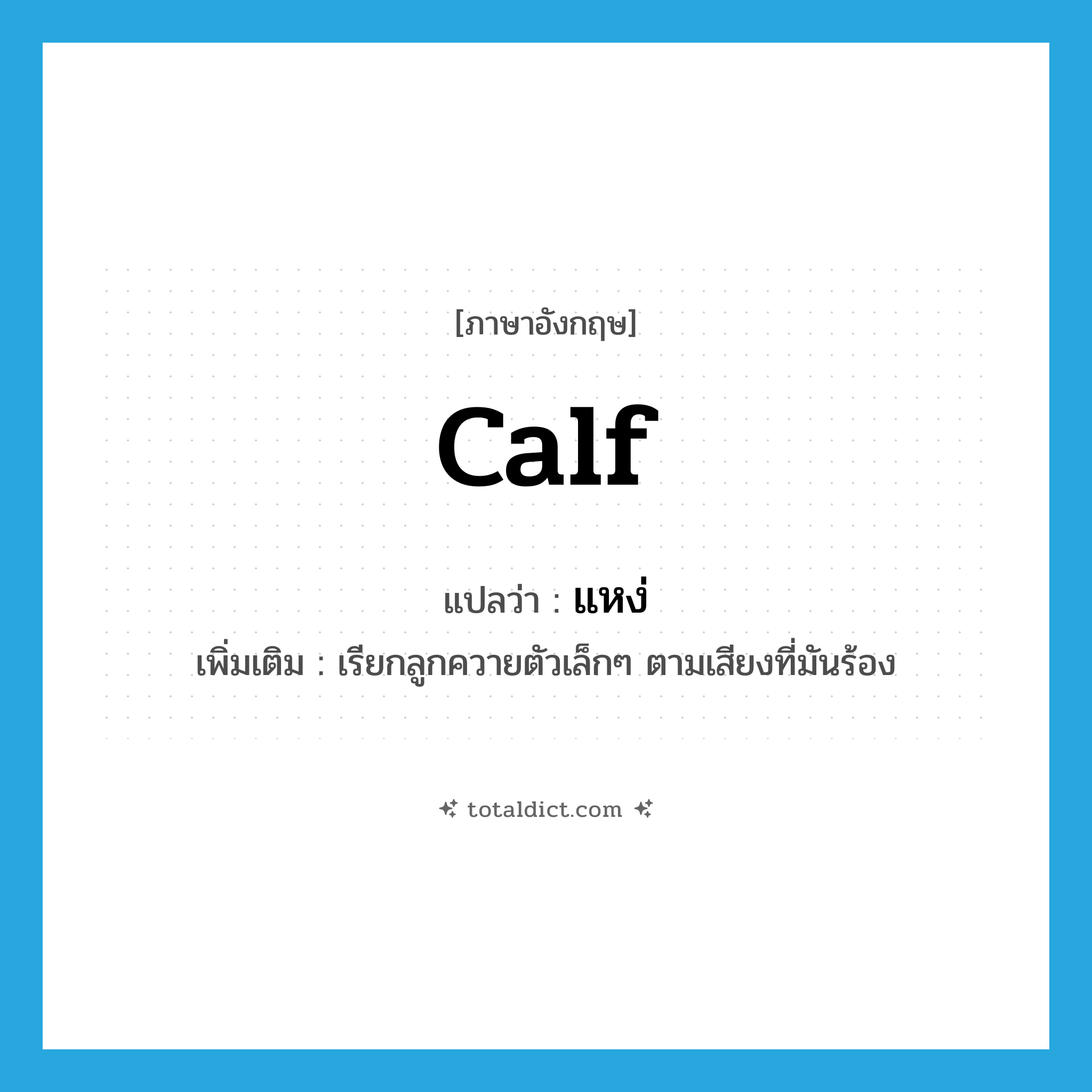 แหง่ ภาษาอังกฤษ?, คำศัพท์ภาษาอังกฤษ แหง่ แปลว่า calf ประเภท N เพิ่มเติม เรียกลูกควายตัวเล็กๆ ตามเสียงที่มันร้อง หมวด N