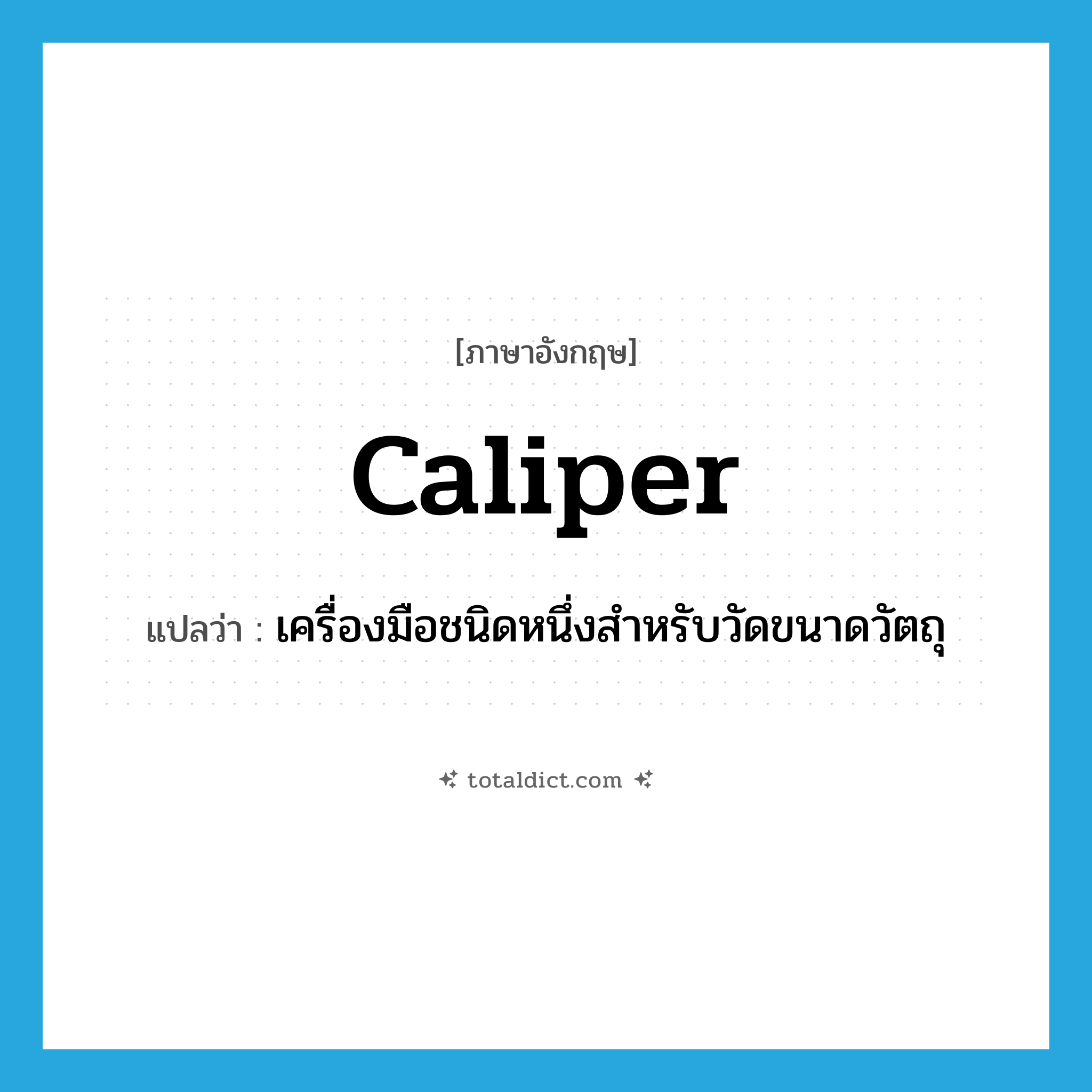 caliper แปลว่า?, คำศัพท์ภาษาอังกฤษ caliper แปลว่า เครื่องมือชนิดหนึ่งสำหรับวัดขนาดวัตถุ ประเภท N หมวด N