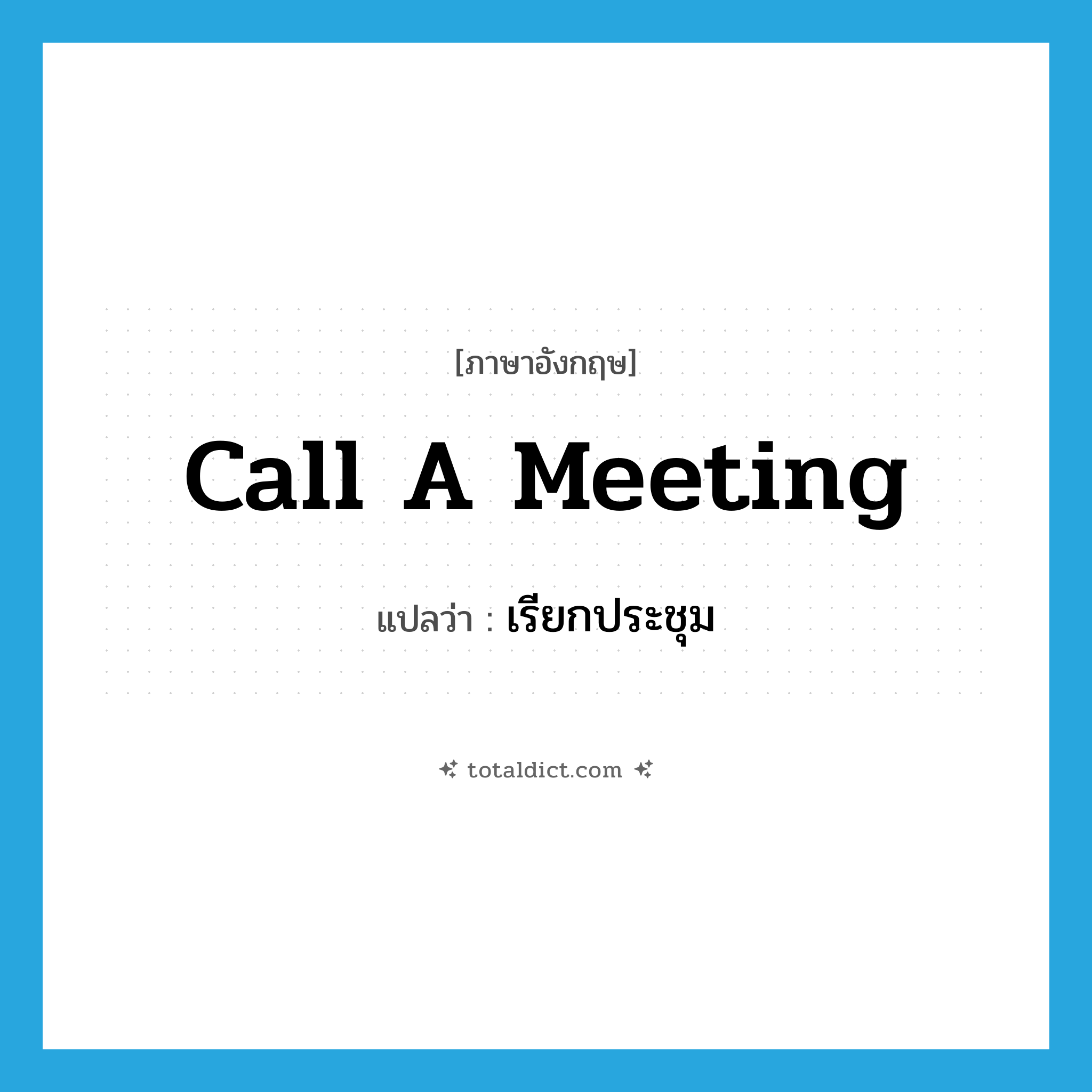 call a meeting แปลว่า?, คำศัพท์ภาษาอังกฤษ call a meeting แปลว่า เรียกประชุม ประเภท IDM หมวด IDM