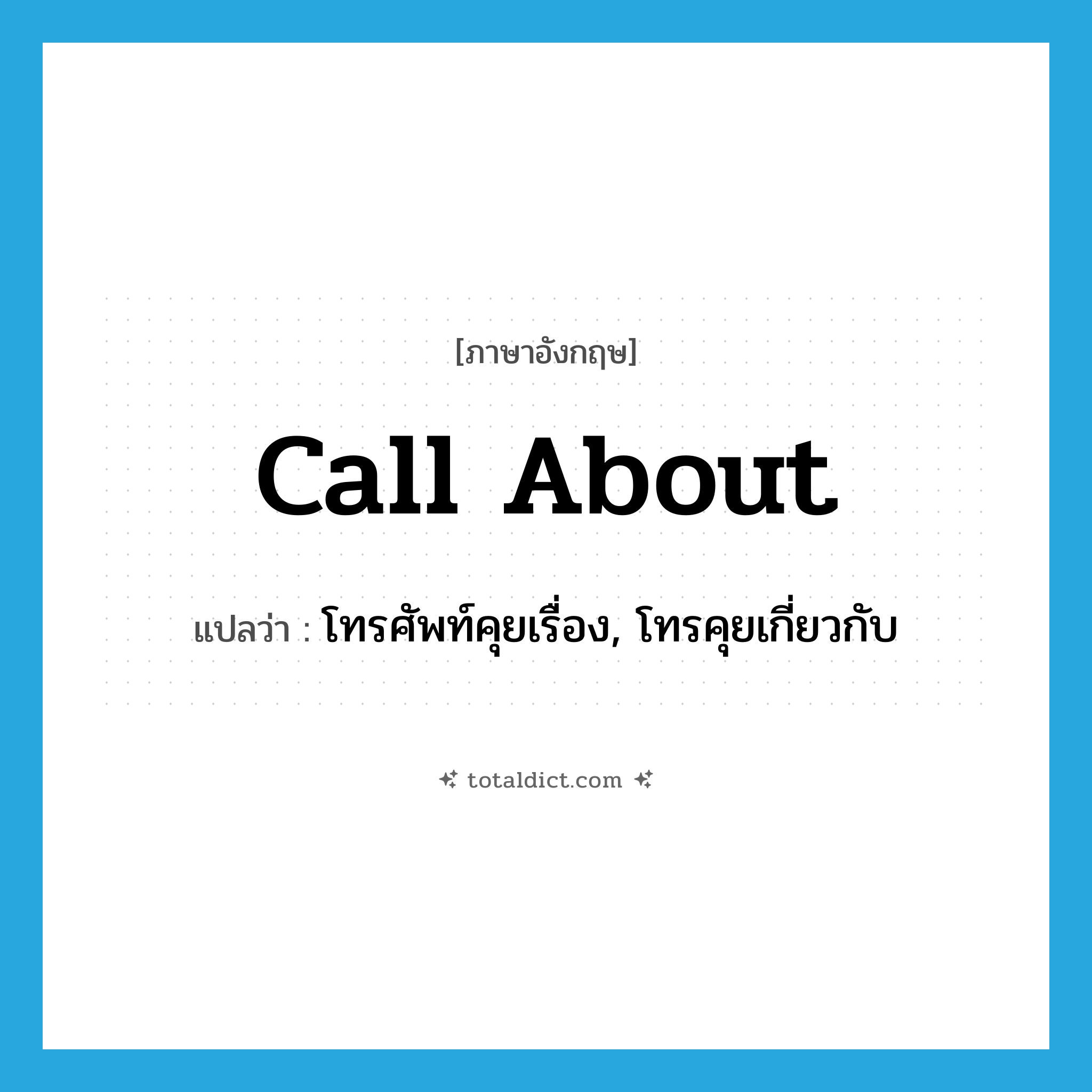 call about แปลว่า?, คำศัพท์ภาษาอังกฤษ call about แปลว่า โทรศัพท์คุยเรื่อง, โทรคุยเกี่ยวกับ ประเภท PHRV หมวด PHRV