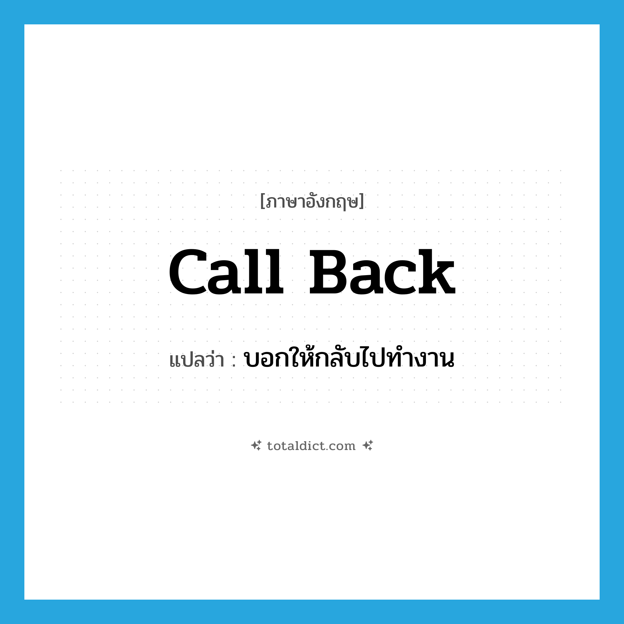 call back แปลว่า?, คำศัพท์ภาษาอังกฤษ call back แปลว่า บอกให้กลับไปทำงาน ประเภท PHRV หมวด PHRV