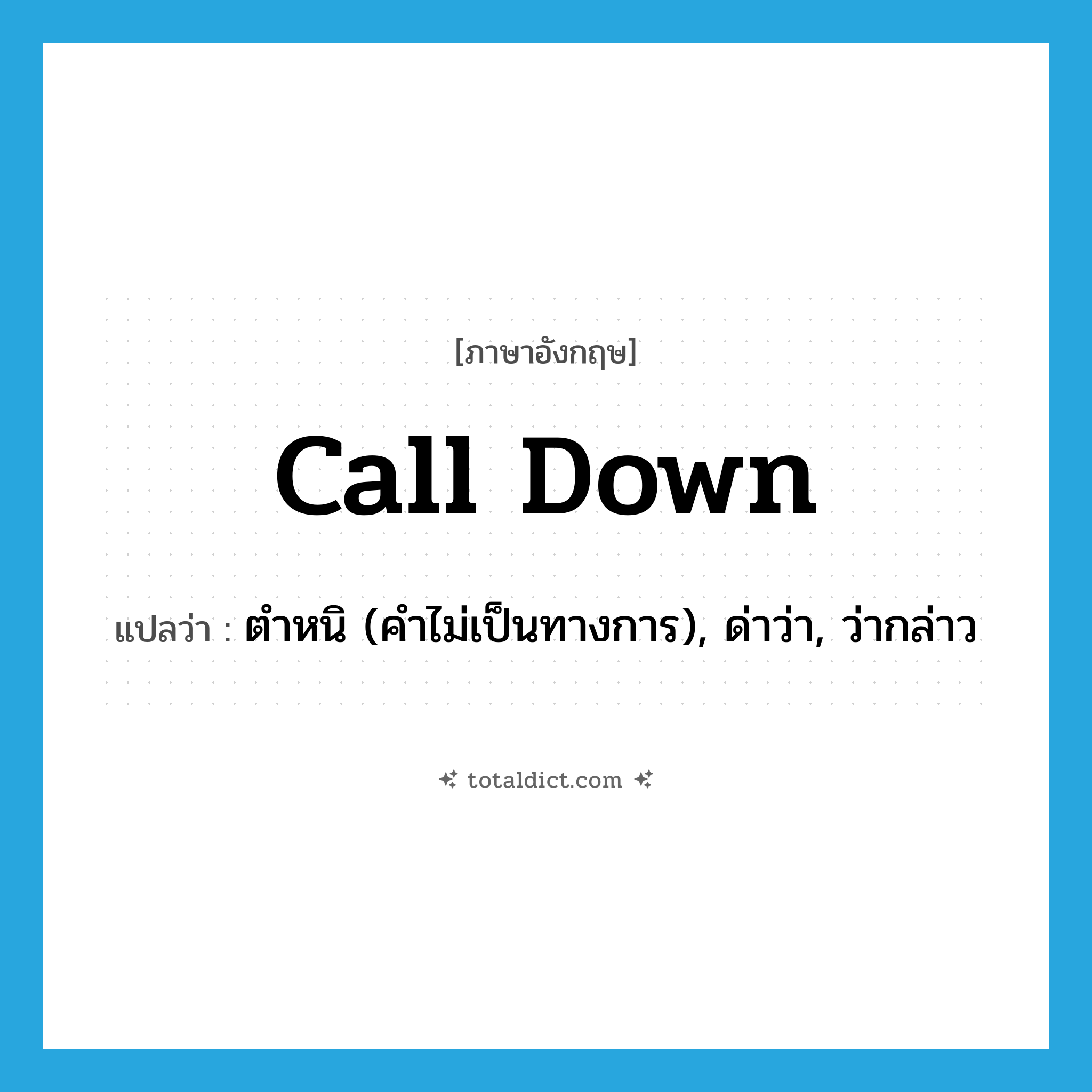 call down แปลว่า?, คำศัพท์ภาษาอังกฤษ call down แปลว่า ตำหนิ (คำไม่เป็นทางการ), ด่าว่า, ว่ากล่าว ประเภท PHRV หมวด PHRV