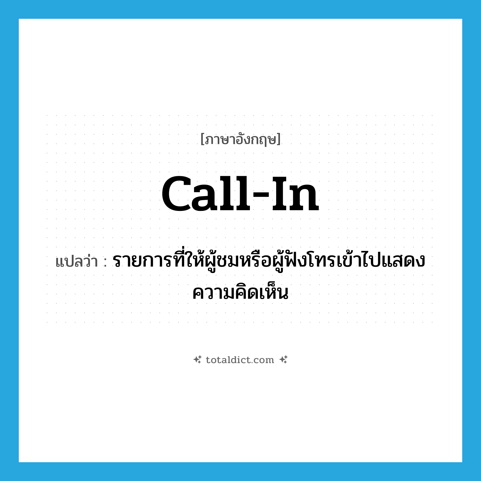 call in แปลว่า?, คำศัพท์ภาษาอังกฤษ call-in แปลว่า รายการที่ให้ผู้ชมหรือผู้ฟังโทรเข้าไปแสดงความคิดเห็น ประเภท N หมวด N