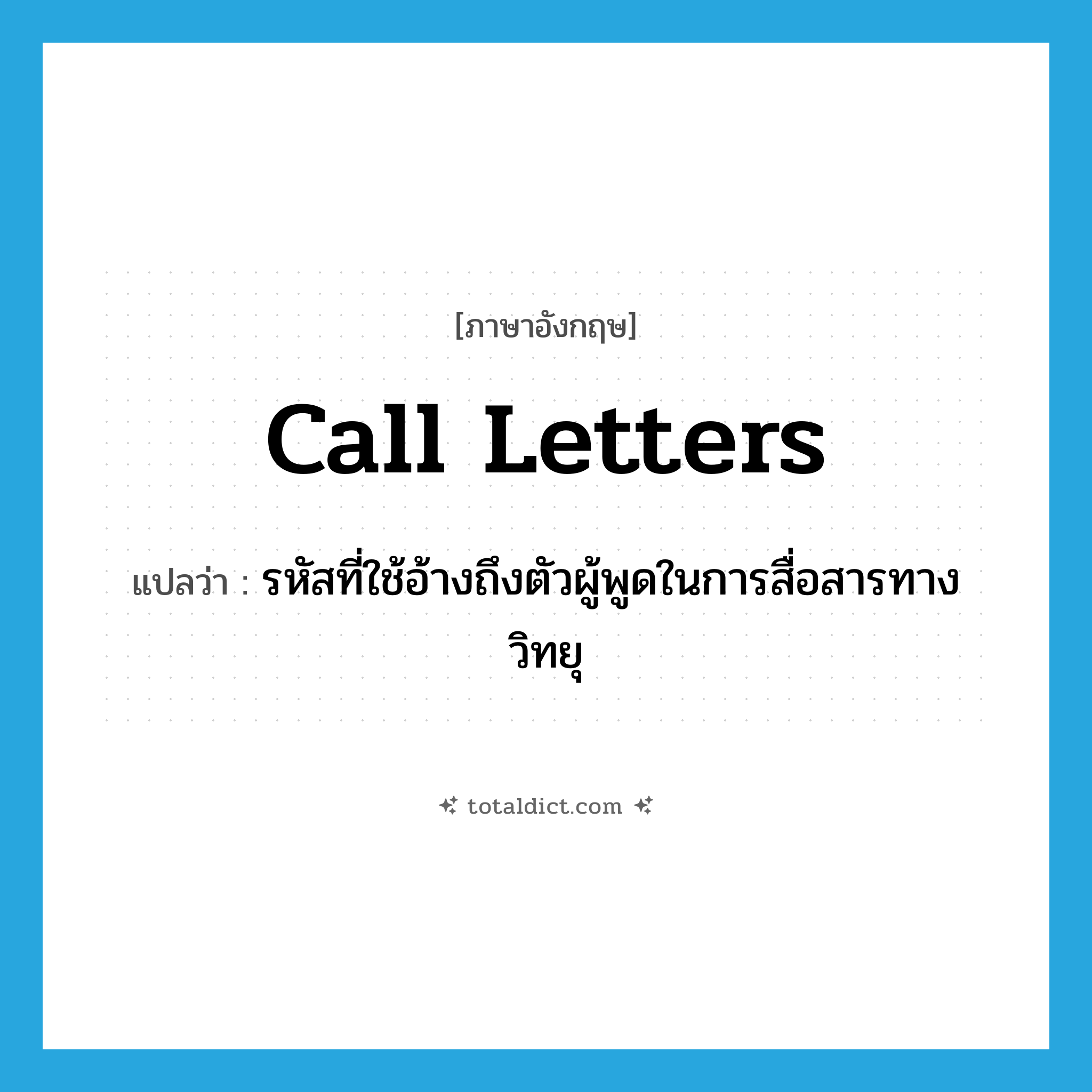 call letters แปลว่า?, คำศัพท์ภาษาอังกฤษ call letters แปลว่า รหัสที่ใช้อ้างถึงตัวผู้พูดในการสื่อสารทางวิทยุ ประเภท N หมวด N