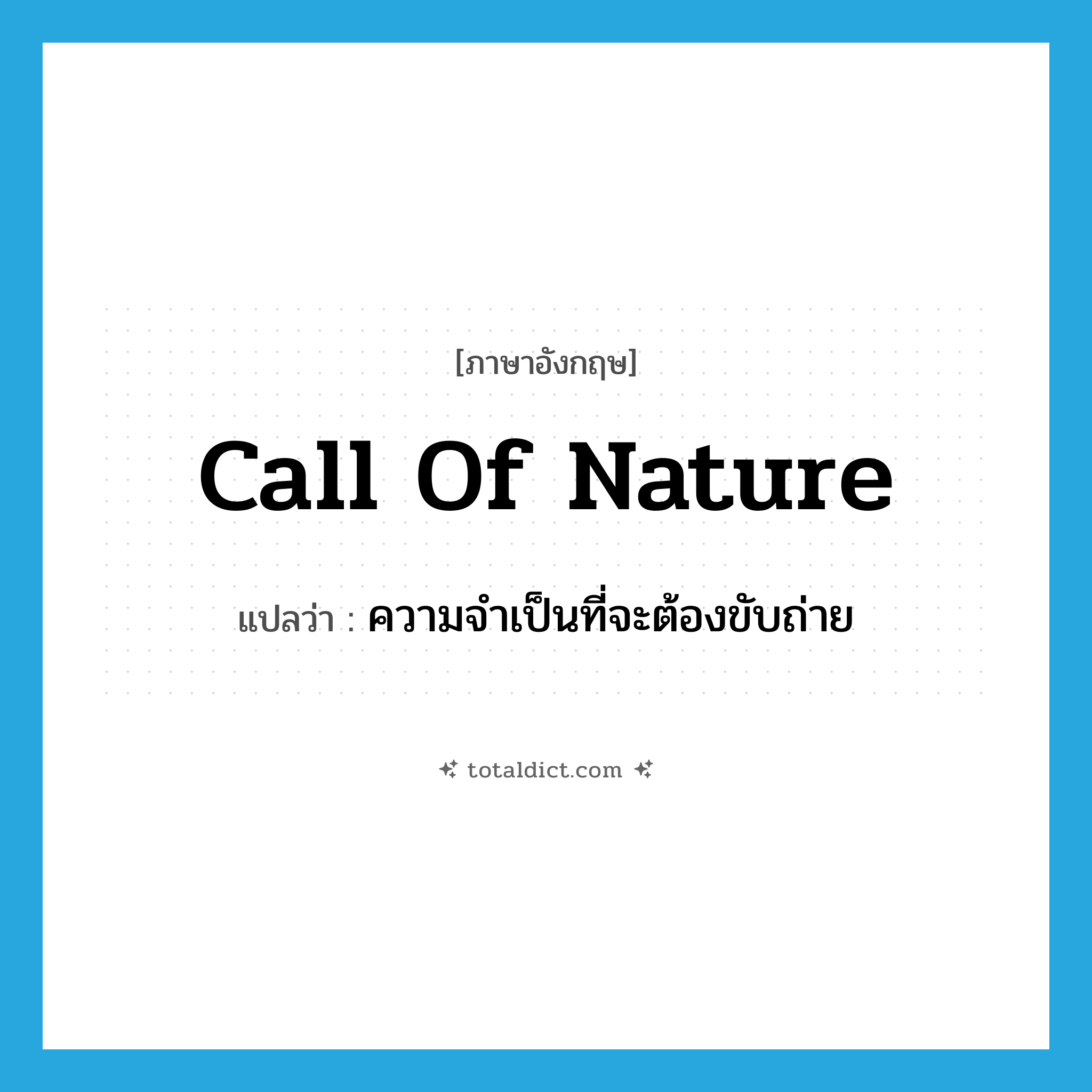 call of nature แปลว่า?, คำศัพท์ภาษาอังกฤษ call of nature แปลว่า ความจำเป็นที่จะต้องขับถ่าย ประเภท N หมวด N