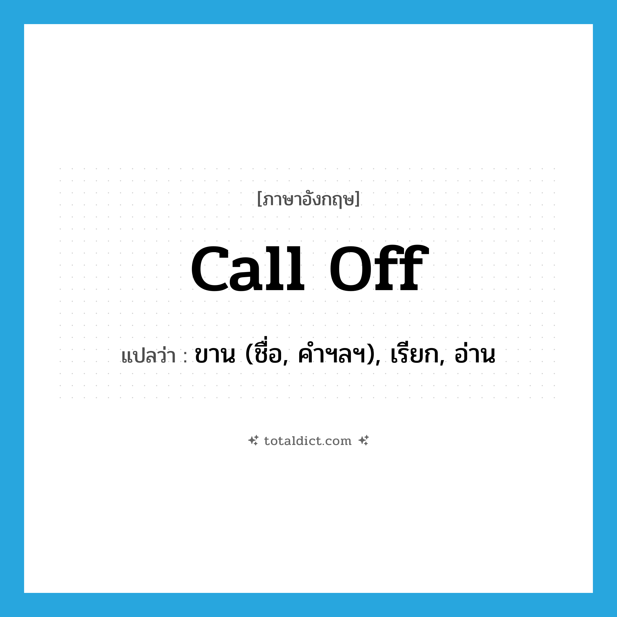 call off แปลว่า?, คำศัพท์ภาษาอังกฤษ call off แปลว่า ขาน (ชื่อ, คำฯลฯ), เรียก, อ่าน ประเภท PHRV หมวด PHRV
