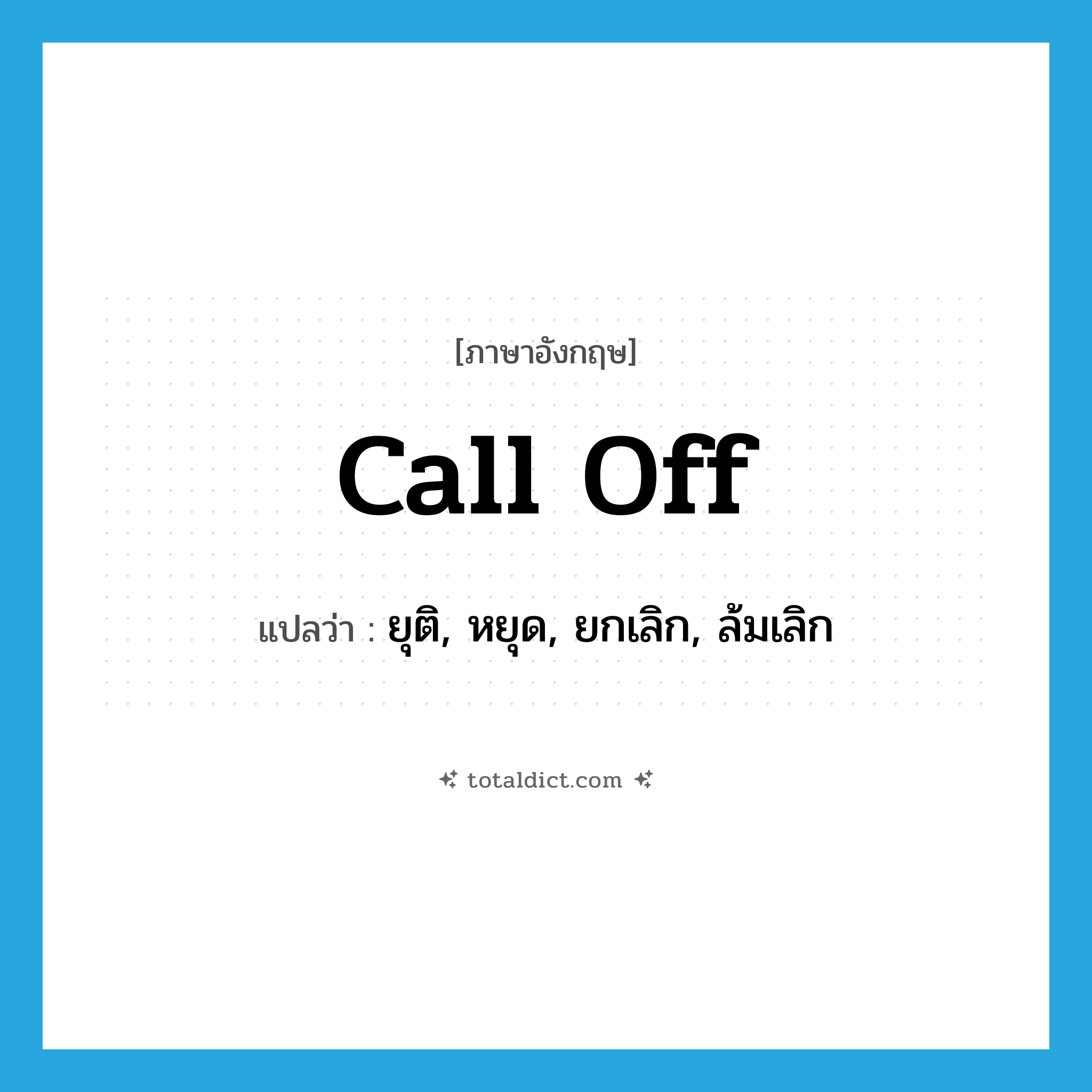 call off แปลว่า?, คำศัพท์ภาษาอังกฤษ call off แปลว่า ยุติ, หยุด, ยกเลิก, ล้มเลิก ประเภท PHRV หมวด PHRV