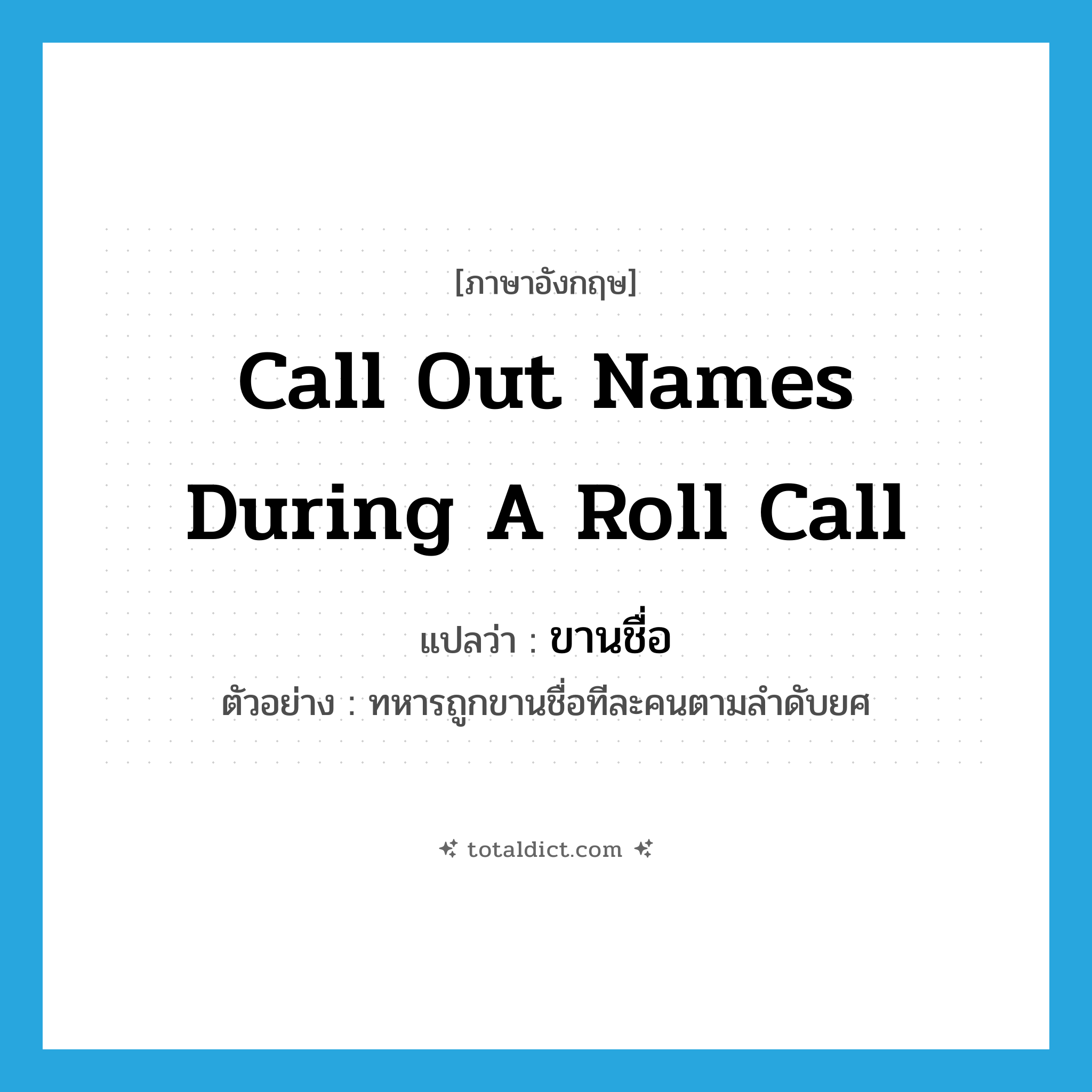 call out names during a roll call แปลว่า?, คำศัพท์ภาษาอังกฤษ call out names during a roll call แปลว่า ขานชื่อ ประเภท V ตัวอย่าง ทหารถูกขานชื่อทีละคนตามลำดับยศ หมวด V