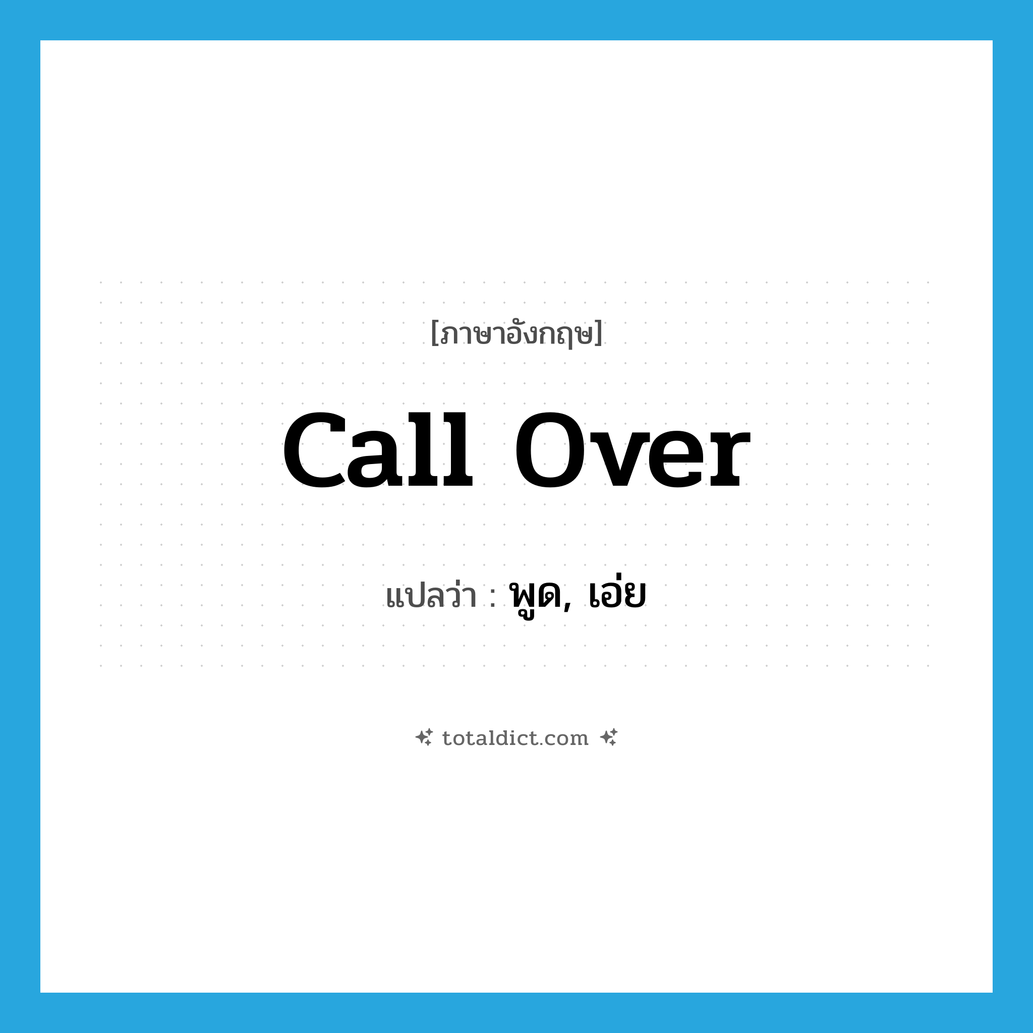 call over แปลว่า?, คำศัพท์ภาษาอังกฤษ call over แปลว่า พูด, เอ่ย ประเภท PHRV หมวด PHRV