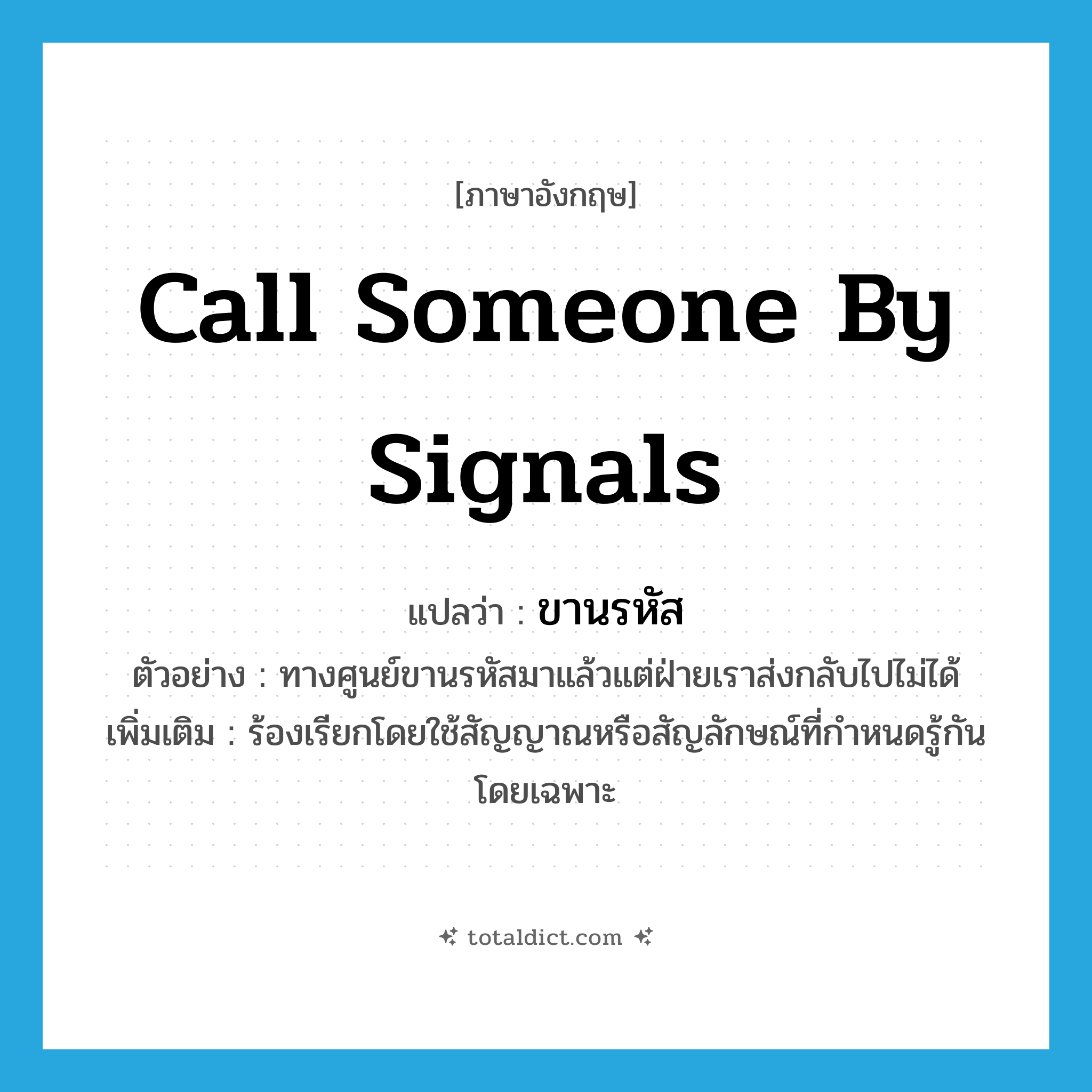 call someone by signals แปลว่า?, คำศัพท์ภาษาอังกฤษ call someone by signals แปลว่า ขานรหัส ประเภท V ตัวอย่าง ทางศูนย์ขานรหัสมาแล้วแต่ฝ่ายเราส่งกลับไปไม่ได้ เพิ่มเติม ร้องเรียกโดยใช้สัญญาณหรือสัญลักษณ์ที่กำหนดรู้กันโดยเฉพาะ หมวด V