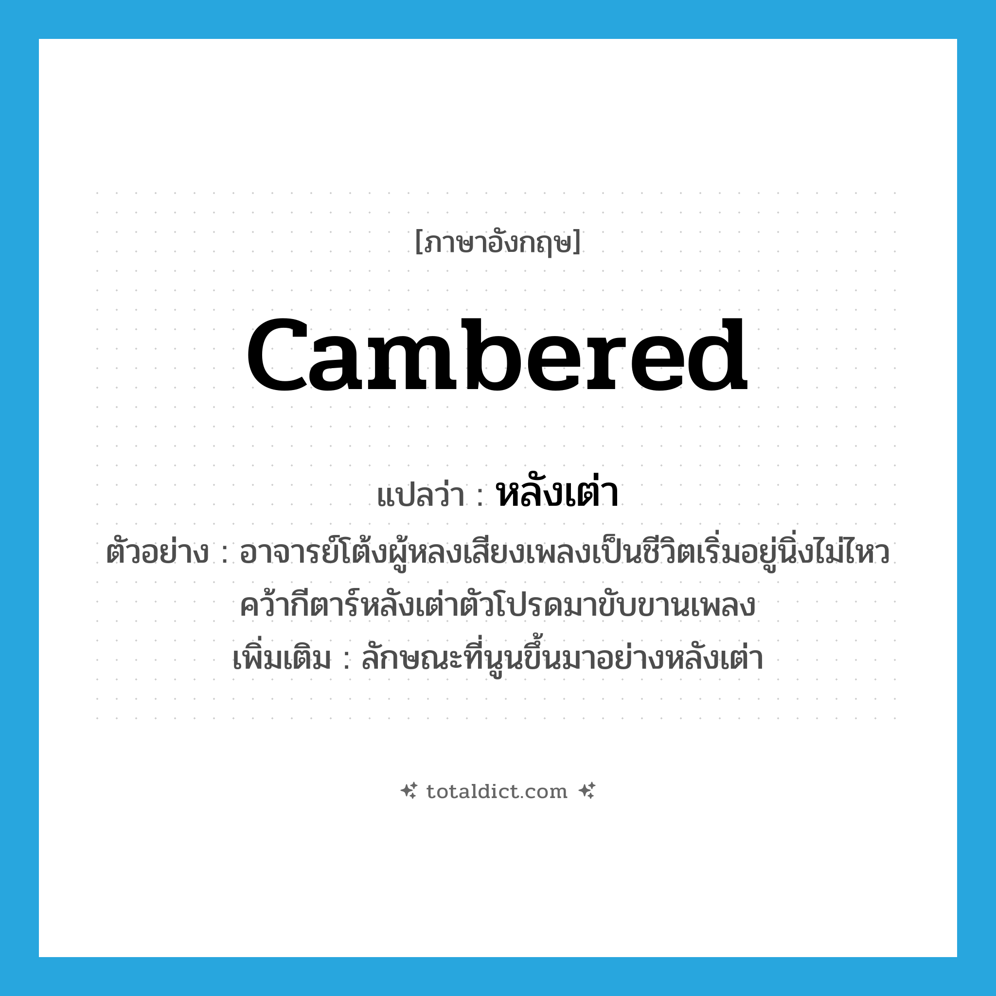 cambered แปลว่า?, คำศัพท์ภาษาอังกฤษ cambered แปลว่า หลังเต่า ประเภท ADJ ตัวอย่าง อาจารย์โต้งผู้หลงเสียงเพลงเป็นชีวิตเริ่มอยู่นิ่งไม่ไหวคว้ากีตาร์หลังเต่าตัวโปรดมาขับขานเพลง เพิ่มเติม ลักษณะที่นูนขึ้นมาอย่างหลังเต่า หมวด ADJ