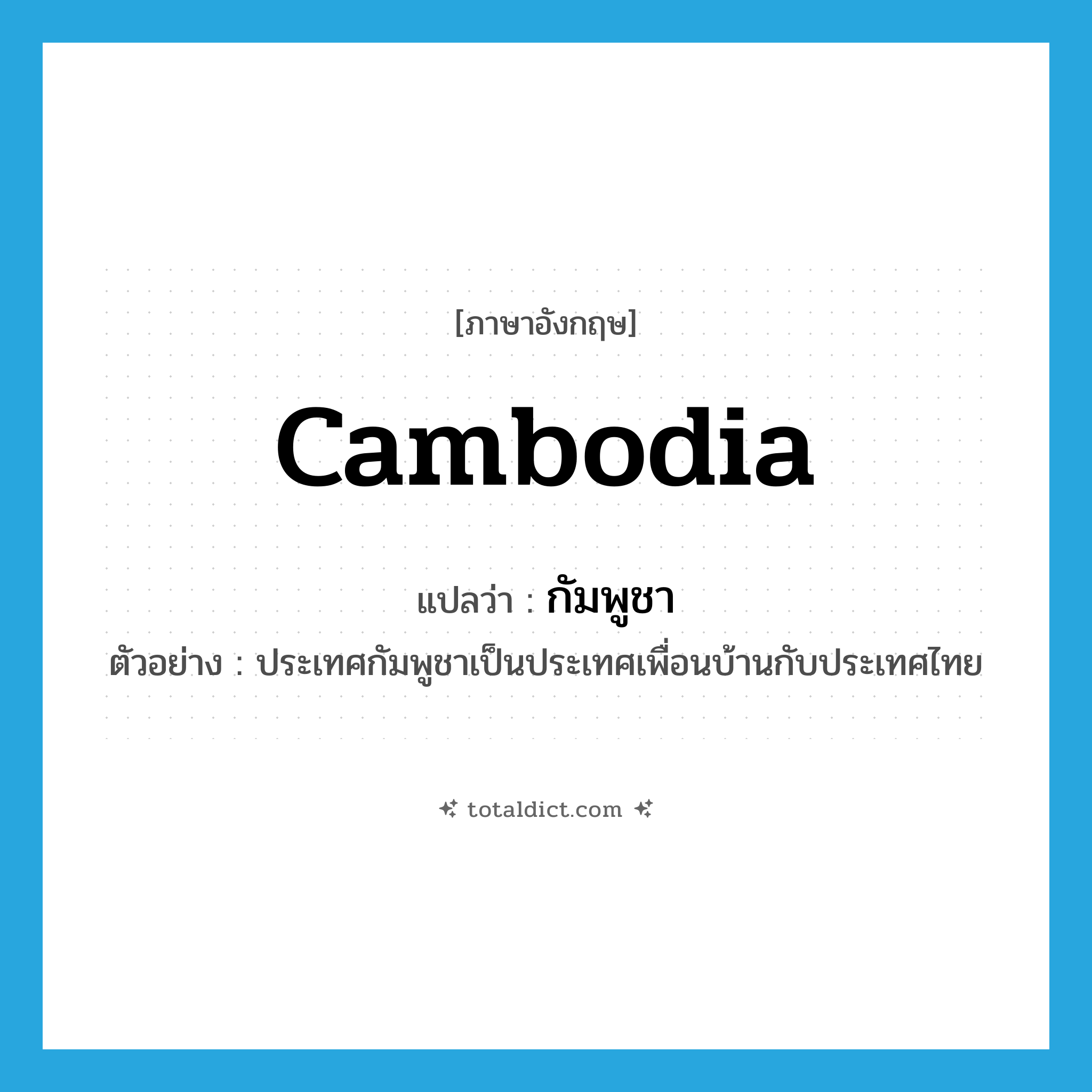Cambodia แปลว่า?, คำศัพท์ภาษาอังกฤษ Cambodia แปลว่า กัมพูชา ประเภท N ตัวอย่าง ประเทศกัมพูชาเป็นประเทศเพื่อนบ้านกับประเทศไทย หมวด N