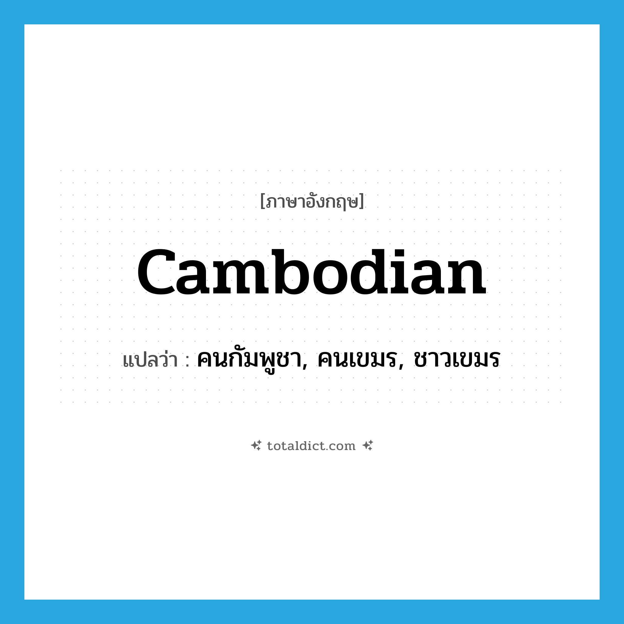 Cambodian แปลว่า?, คำศัพท์ภาษาอังกฤษ Cambodian แปลว่า คนกัมพูชา, คนเขมร, ชาวเขมร ประเภท N หมวด N