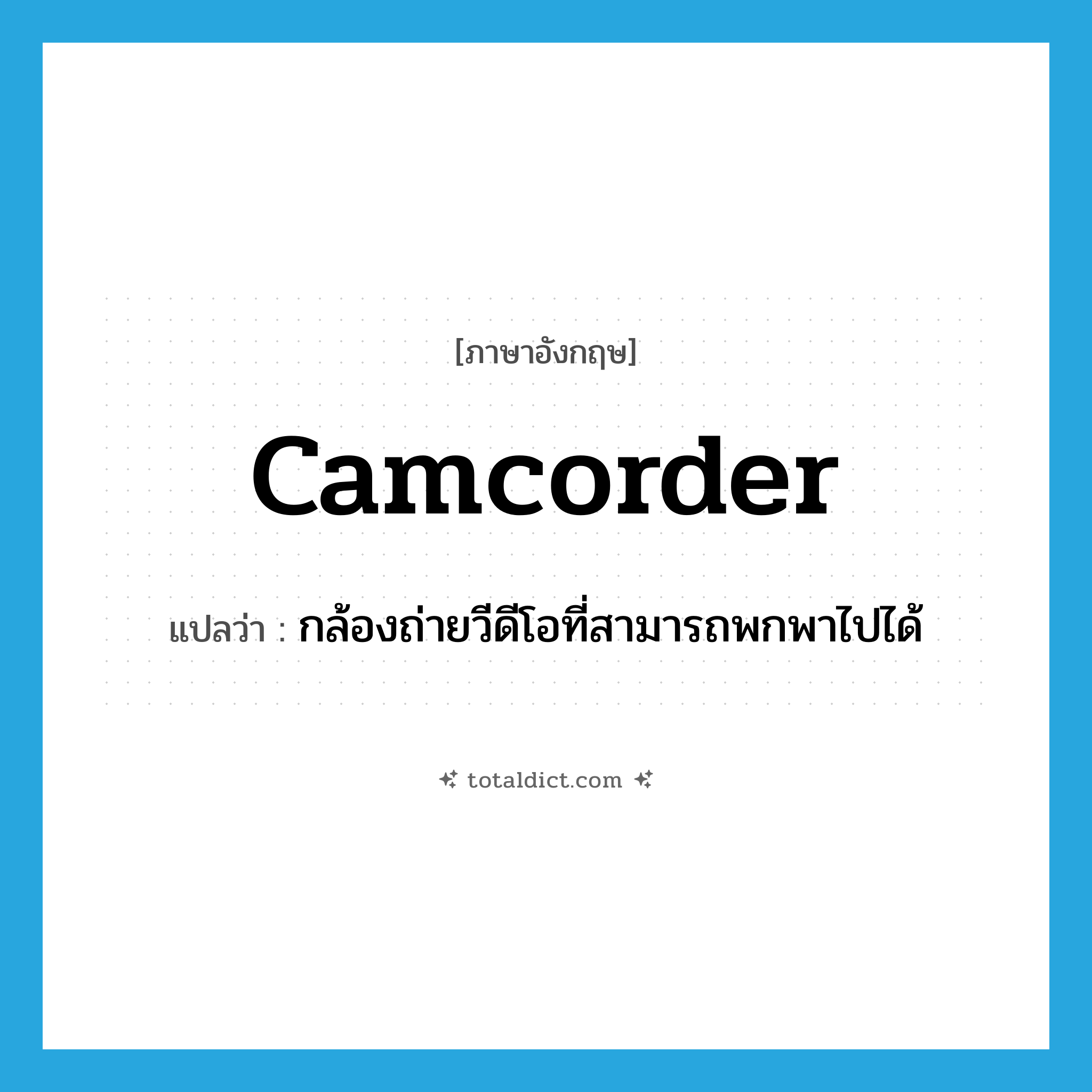 camcorder แปลว่า?, คำศัพท์ภาษาอังกฤษ camcorder แปลว่า กล้องถ่ายวีดีโอที่สามารถพกพาไปได้ ประเภท N หมวด N