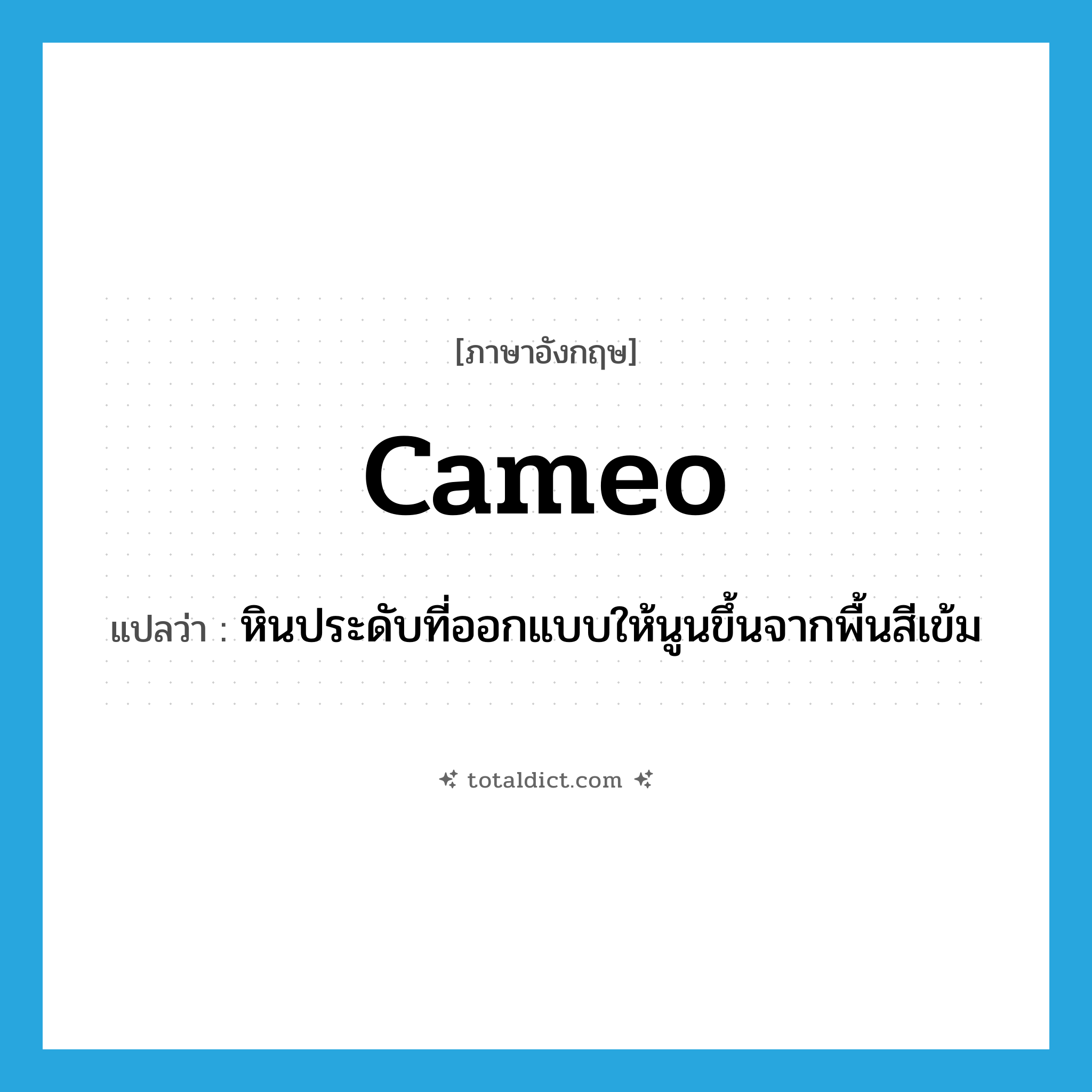 cameo แปลว่า?, คำศัพท์ภาษาอังกฤษ cameo แปลว่า หินประดับที่ออกแบบให้นูนขึ้นจากพื้นสีเข้ม ประเภท N หมวด N