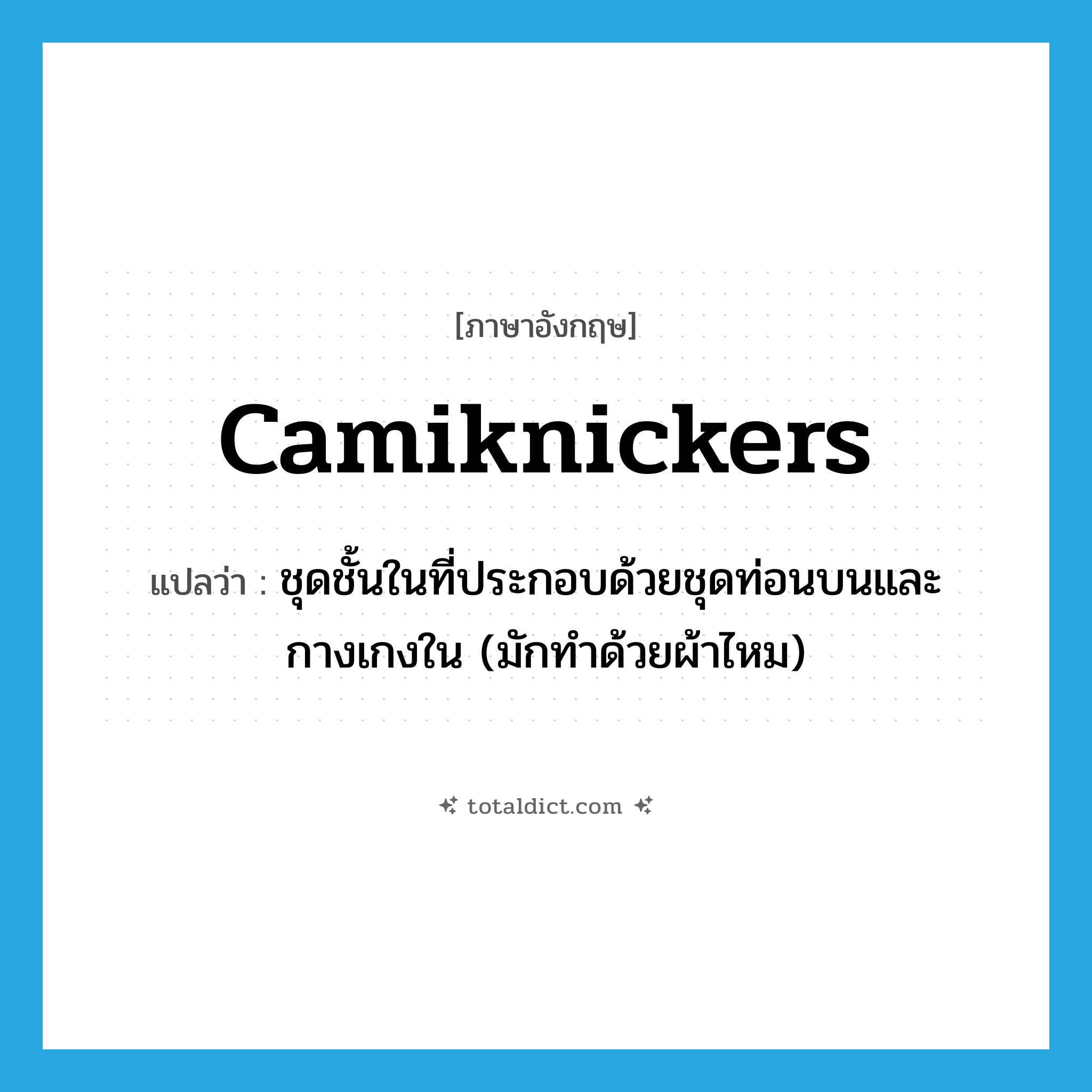 camiknickers แปลว่า?, คำศัพท์ภาษาอังกฤษ camiknickers แปลว่า ชุดชั้นในที่ประกอบด้วยชุดท่อนบนและกางเกงใน (มักทำด้วยผ้าไหม) ประเภท N หมวด N